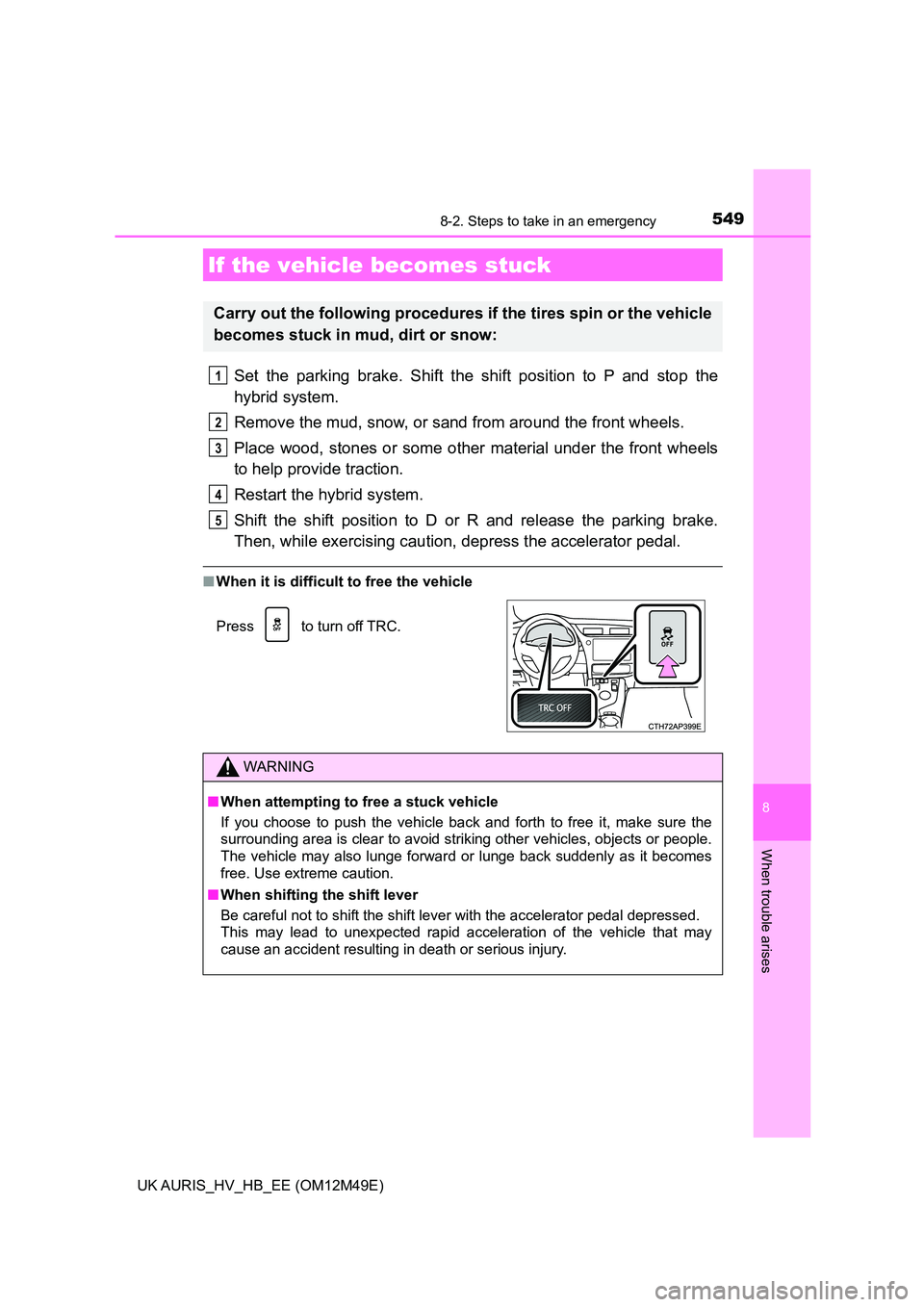 TOYOTA AURIS 2018 Owners Manual (in English) 5498-2. Steps to take in an emergency
UK AURIS_HV_HB_EE (OM12M49E)
8
When trouble arises
Set the parking brake. Shift the shift position to P and stop the
hybrid system.
Remove the mud, snow, or san TOYOTA AURIS 2018 Owners Manual (in English) 5498-2. Steps to take in an emergency
UK AURIS_HV_HB_EE (OM12M49E)
8
When trouble arises
Set the parking brake. Shift the shift position to P and stop the
hybrid system.
Remove the mud, snow, or san