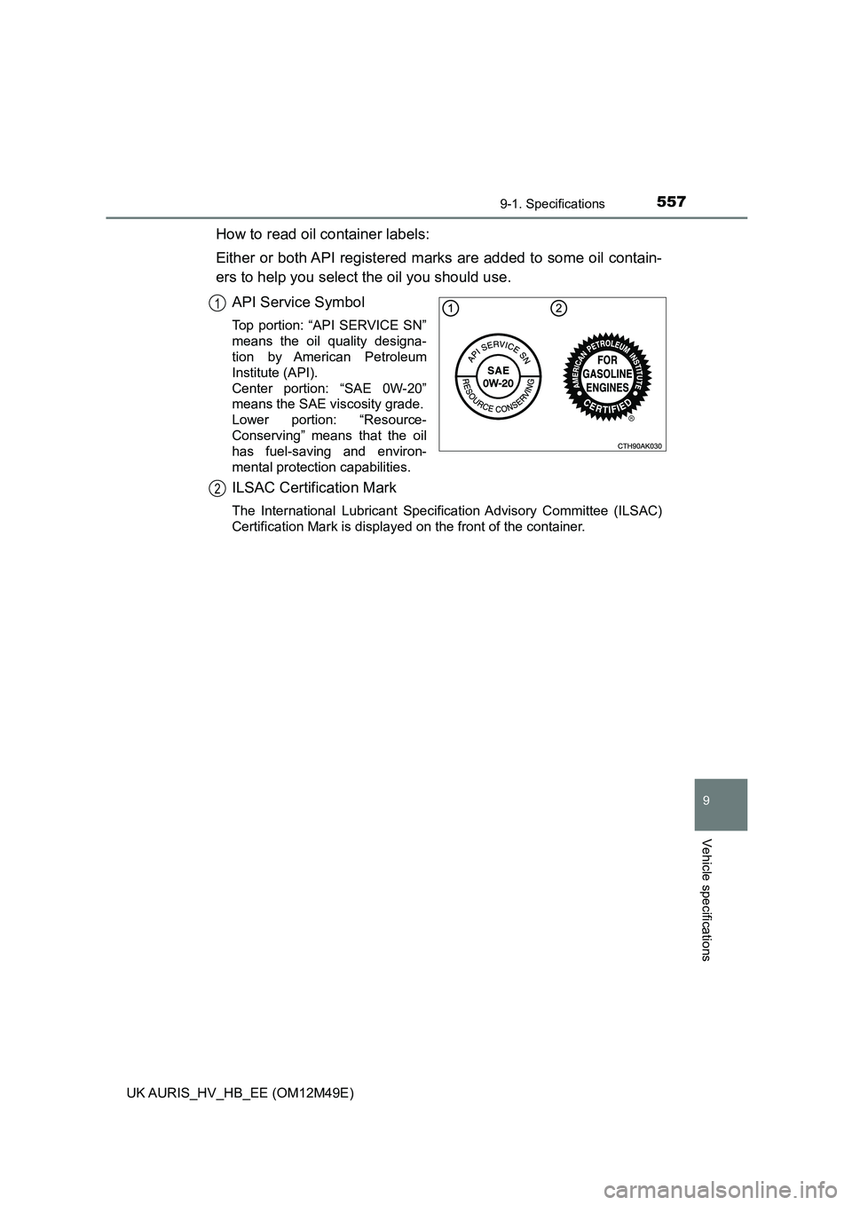 TOYOTA AURIS 2018 Owners Manual (in English) 5579-1. Specifications
UK AURIS_HV_HB_EE (OM12M49E)
9
Vehicle specifications
How to read oil container labels:
Either or both API registered marks are added to some oil contain-
ers to help you sele TOYOTA AURIS 2018 Owners Manual (in English) 5579-1. Specifications
UK AURIS_HV_HB_EE (OM12M49E)
9
Vehicle specifications
How to read oil container labels:
Either or both API registered marks are added to some oil contain-
ers to help you sele