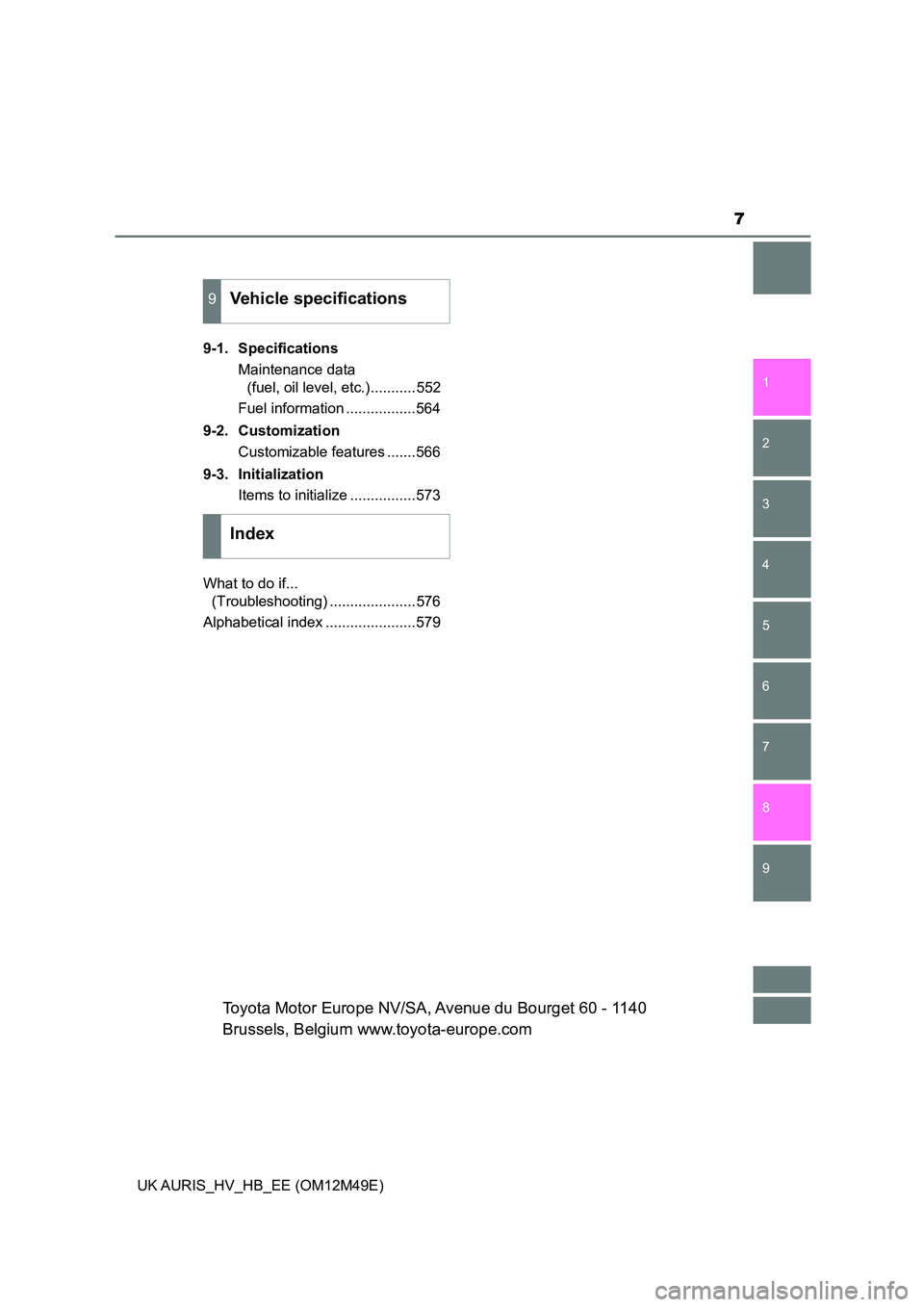 TOYOTA AURIS 2018  Owners Manual (in English) 7
1 
9 
8
7 
5 
4
3
2
UK AURIS_HV_HB_EE (OM12M49E)
6
9-1. Specifications 
Maintenance data  
(fuel, oil level, etc.)...........552 
Fuel information .................564 
9-2. Customization 
Customiza