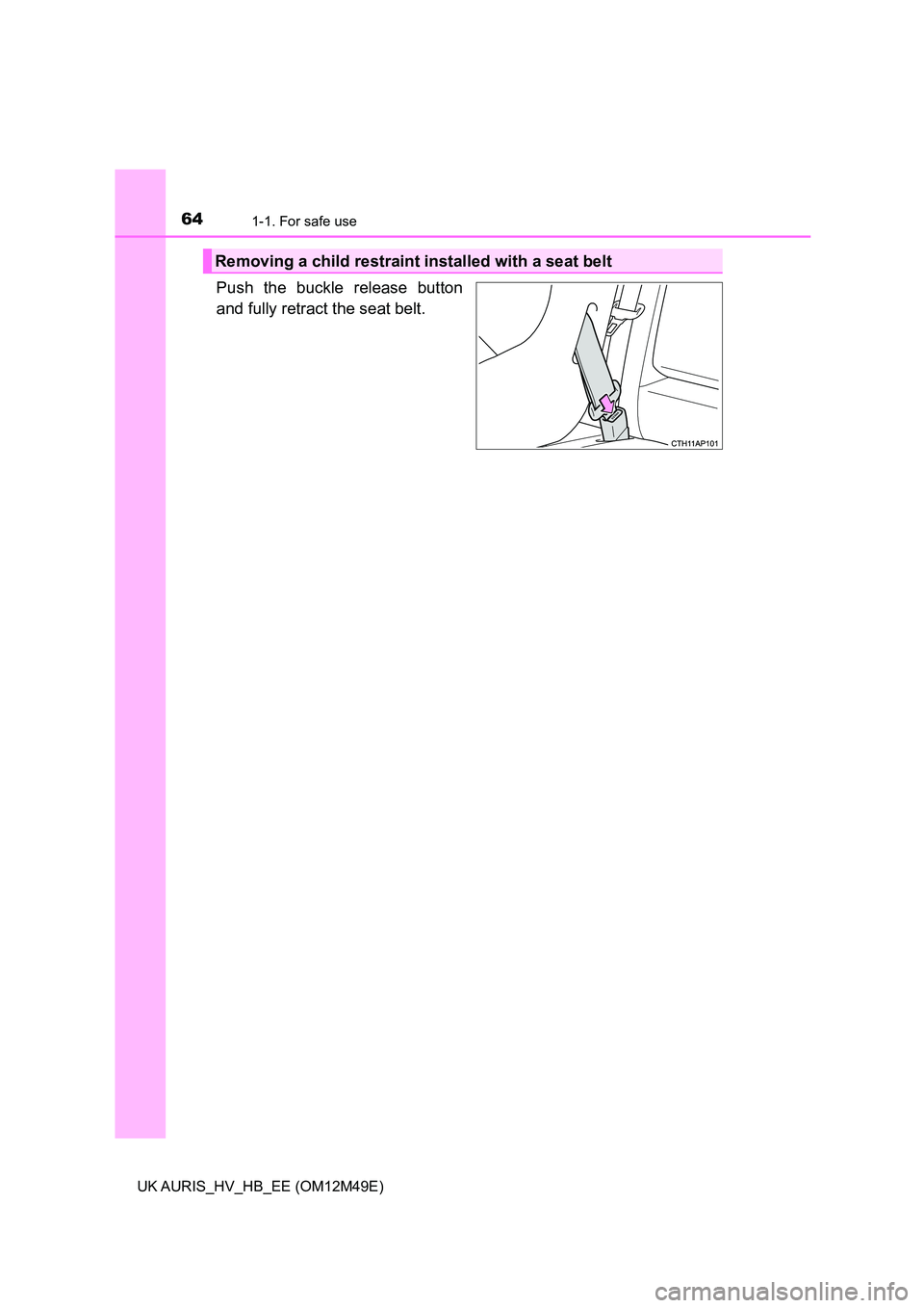 TOYOTA AURIS 2018 (in English) Repair Manual 641-1. For safe use
UK AURIS_HV_HB_EE (OM12M49E)
Push the buckle release button
and fully retract the seat belt.
Removing a child restraint installed with a seat belt TOYOTA AURIS 2018 (in English) Repair Manual 641-1. For safe use
UK AURIS_HV_HB_EE (OM12M49E)
Push the buckle release button
and fully retract the seat belt.
Removing a child restraint installed with a seat belt