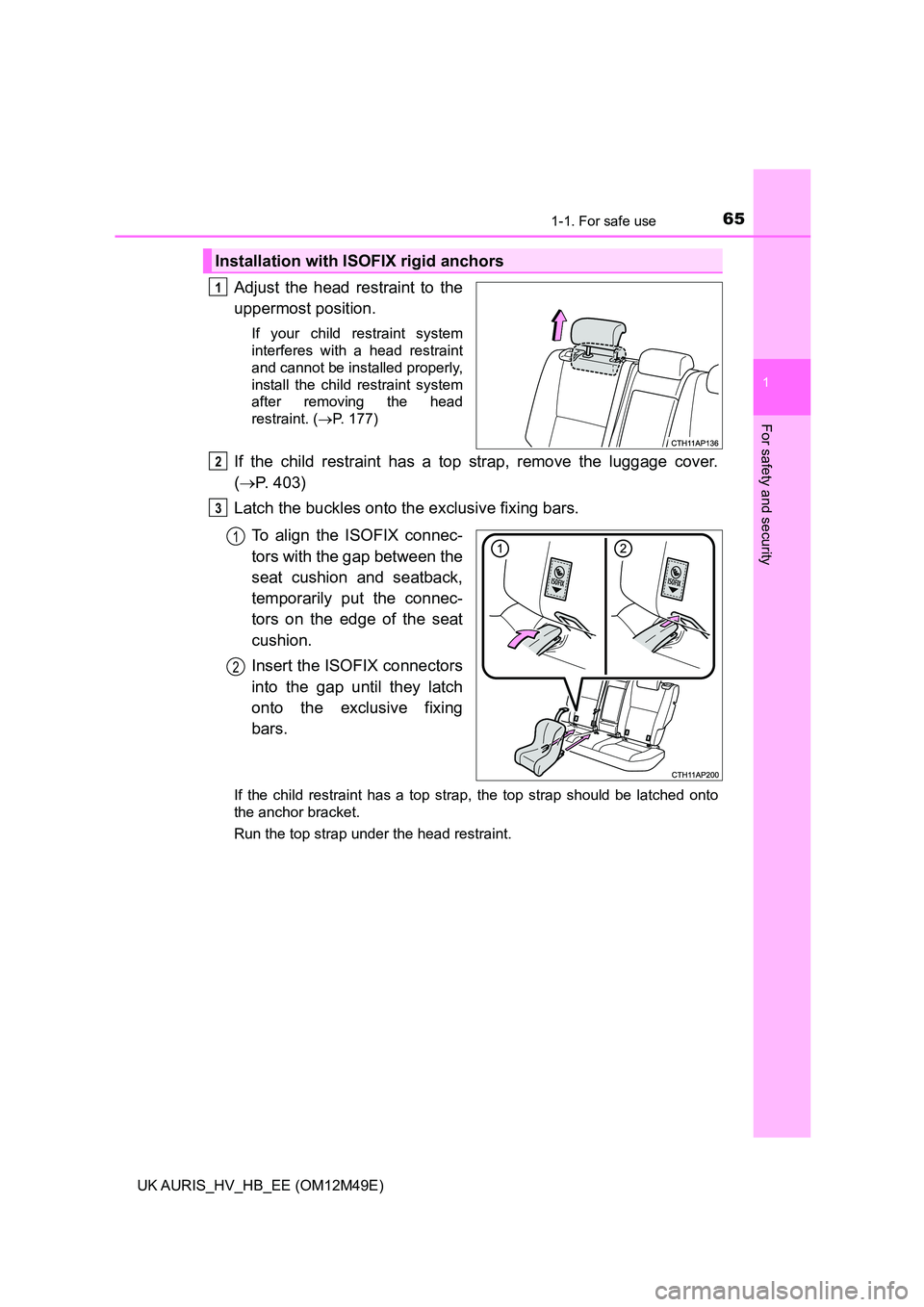 TOYOTA AURIS 2018 (in English) Repair Manual 651-1. For safe use
1
For safety and security
UK AURIS_HV_HB_EE (OM12M49E)
Adjust the head restraint to the
uppermost position.
If your child restraint system
interferes with a head restraint
and ca TOYOTA AURIS 2018 (in English) Repair Manual 651-1. For safe use
1
For safety and security
UK AURIS_HV_HB_EE (OM12M49E)
Adjust the head restraint to the
uppermost position.
If your child restraint system
interferes with a head restraint
and ca