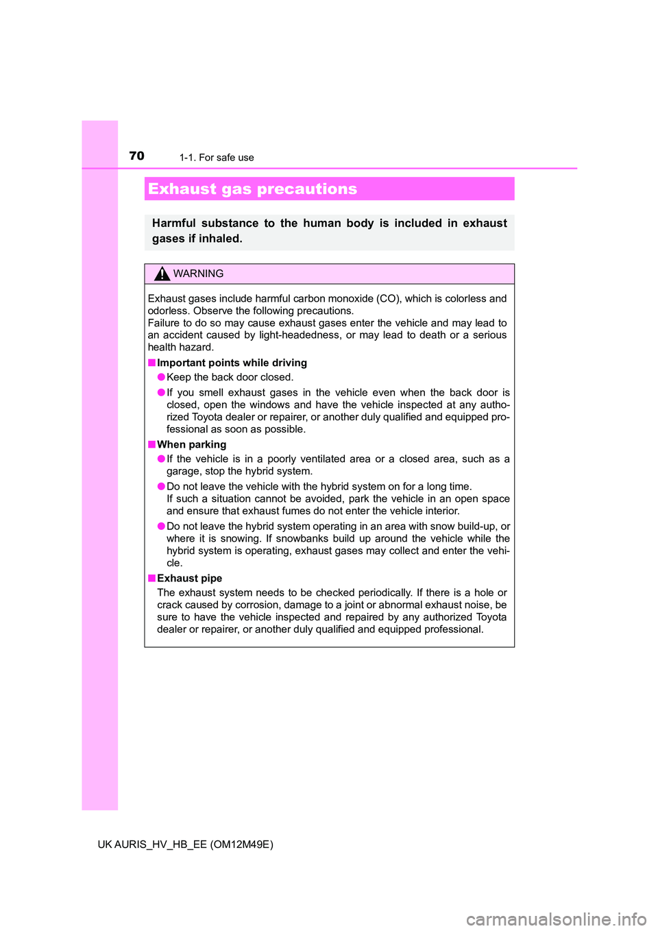 TOYOTA AURIS 2018 (in English) Repair Manual 701-1. For safe use
UK AURIS_HV_HB_EE (OM12M49E)
Exhaust gas precautions
Harmful substance to the human body is included in exhaust
gases if inhaled.
WARNING
Exhaust gases include harmful carbon mono TOYOTA AURIS 2018 (in English) Repair Manual 701-1. For safe use
UK AURIS_HV_HB_EE (OM12M49E)
Exhaust gas precautions
Harmful substance to the human body is included in exhaust
gases if inhaled.
WARNING
Exhaust gases include harmful carbon mono