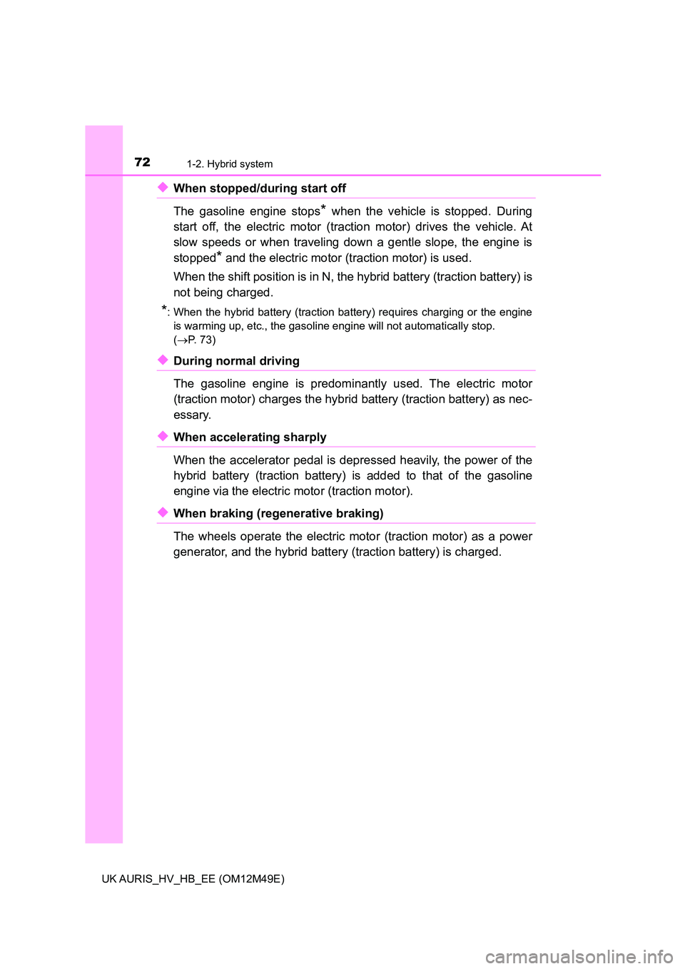 TOYOTA AURIS 2018 Owners Manual (in English) 721-2. Hybrid system
UK AURIS_HV_HB_EE (OM12M49E)
◆When stopped/during start off
The gasoline engine stops* when the vehicle is stopped. During
start off, the electric motor (traction motor) driv TOYOTA AURIS 2018 Owners Manual (in English) 721-2. Hybrid system
UK AURIS_HV_HB_EE (OM12M49E)
◆When stopped/during start off
The gasoline engine stops* when the vehicle is stopped. During
start off, the electric motor (traction motor) driv
