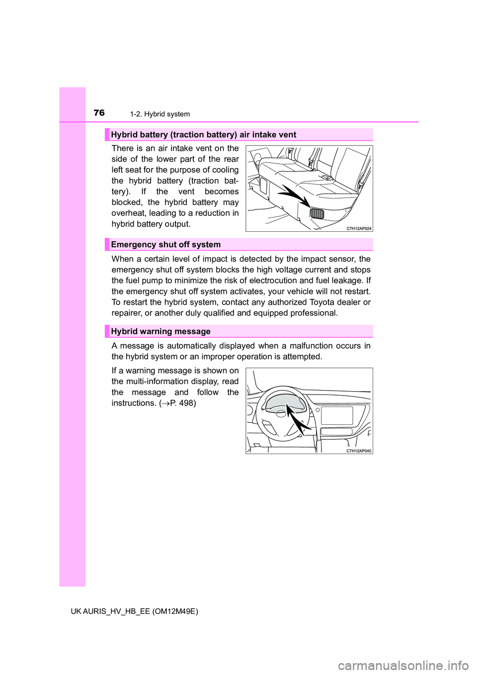 TOYOTA AURIS 2018 Owners Manual (in English) 761-2. Hybrid system
UK AURIS_HV_HB_EE (OM12M49E)
There is an air intake vent on the
side of the lower part of the rear
left seat for the purpose of cooling
the hybrid battery (traction bat-
tery). I TOYOTA AURIS 2018 Owners Manual (in English) 761-2. Hybrid system
UK AURIS_HV_HB_EE (OM12M49E)
There is an air intake vent on the
side of the lower part of the rear
left seat for the purpose of cooling
the hybrid battery (traction bat-
tery). I