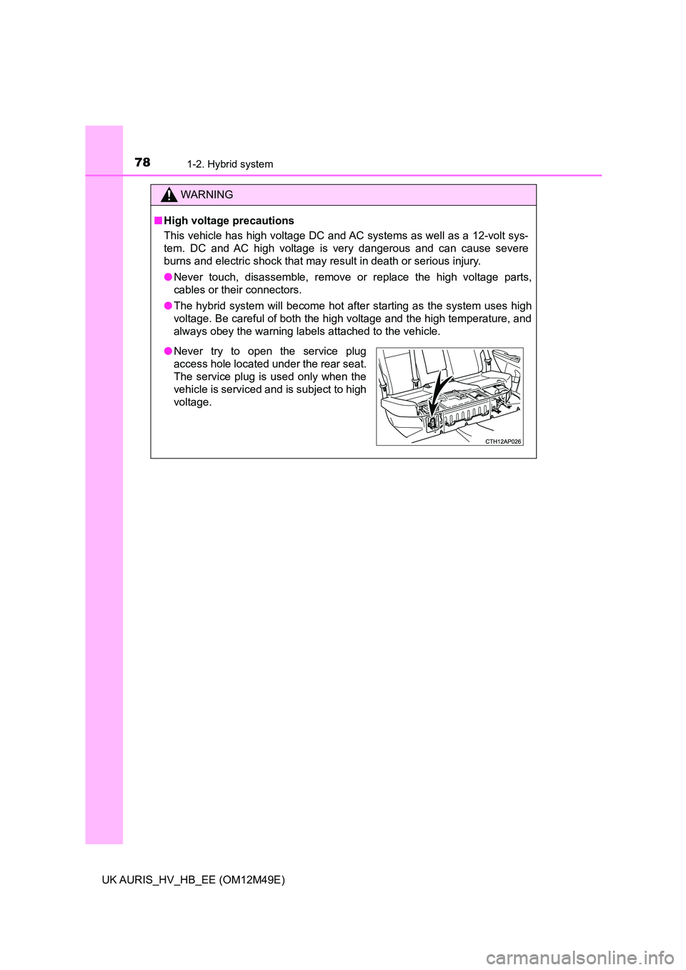 TOYOTA AURIS 2018 (in English) Manual PDF 781-2. Hybrid system
UK AURIS_HV_HB_EE (OM12M49E)
WARNING
■High voltage precautions
This vehicle has high voltage DC and AC systems as well as a 12-volt sys-
tem. DC and AC high voltage is very da TOYOTA AURIS 2018 (in English) Manual PDF 781-2. Hybrid system
UK AURIS_HV_HB_EE (OM12M49E)
WARNING
■High voltage precautions
This vehicle has high voltage DC and AC systems as well as a 12-volt sys-
tem. DC and AC high voltage is very da