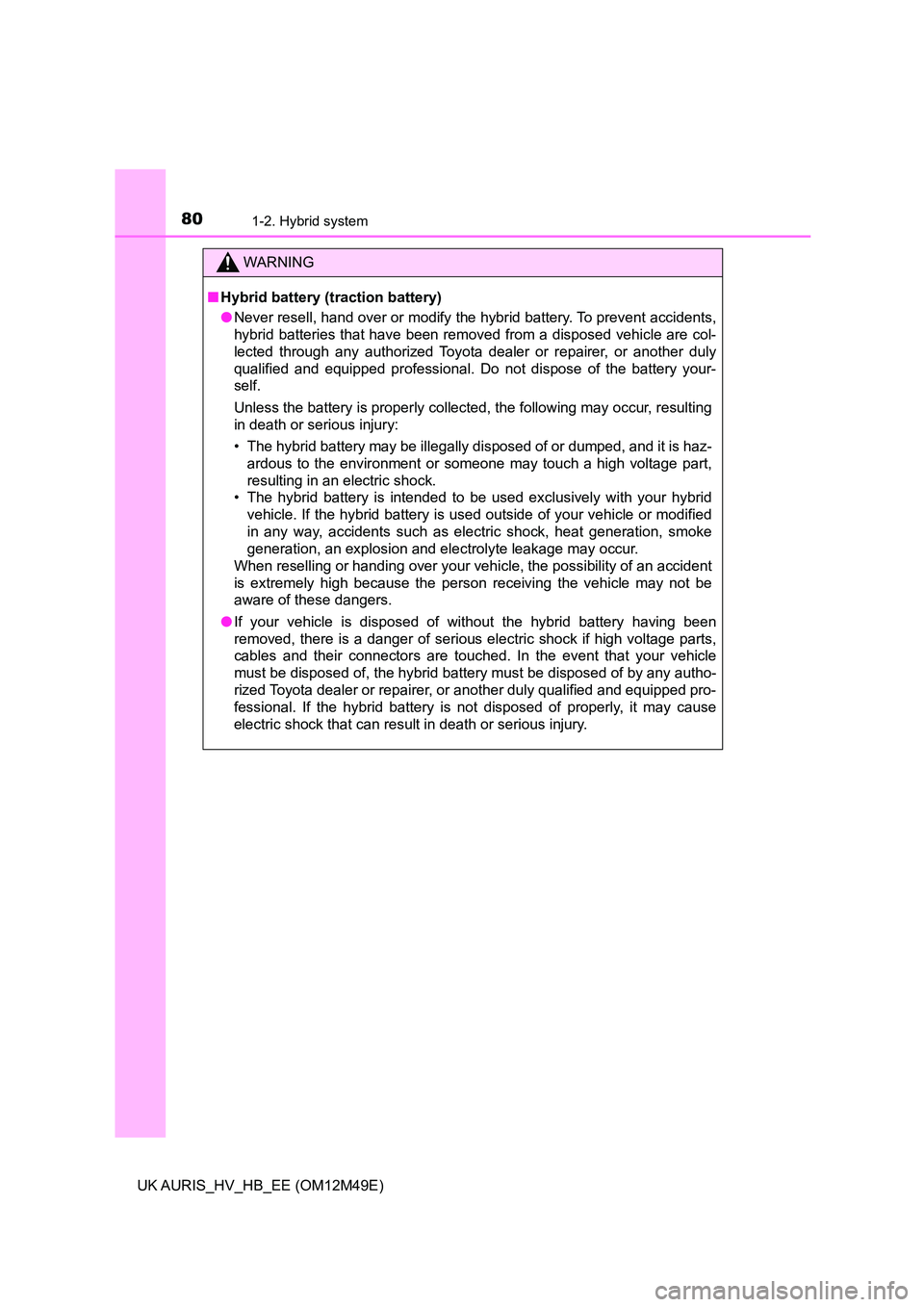 TOYOTA AURIS 2018 (in English) Manual PDF 801-2. Hybrid system
UK AURIS_HV_HB_EE (OM12M49E)
WARNING
■Hybrid battery (traction battery)
● Never resell, hand over or modify the hybrid battery. To prevent accidents,
hybrid batteries that h TOYOTA AURIS 2018 (in English) Manual PDF 801-2. Hybrid system
UK AURIS_HV_HB_EE (OM12M49E)
WARNING
■Hybrid battery (traction battery)
● Never resell, hand over or modify the hybrid battery. To prevent accidents,
hybrid batteries that h