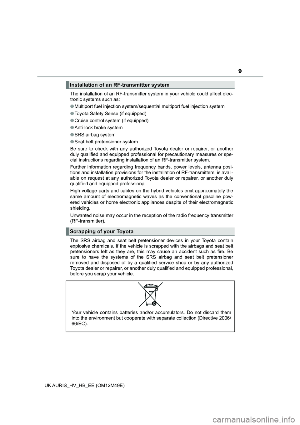 TOYOTA AURIS 2018  Owners Manual (in English) 9
UK AURIS_HV_HB_EE (OM12M49E) 
The installation of an RF-transmitter system in your vehicle could affect elec- 
tronic systems such as: 
● Multiport fuel injection system/sequential multiport fuel 