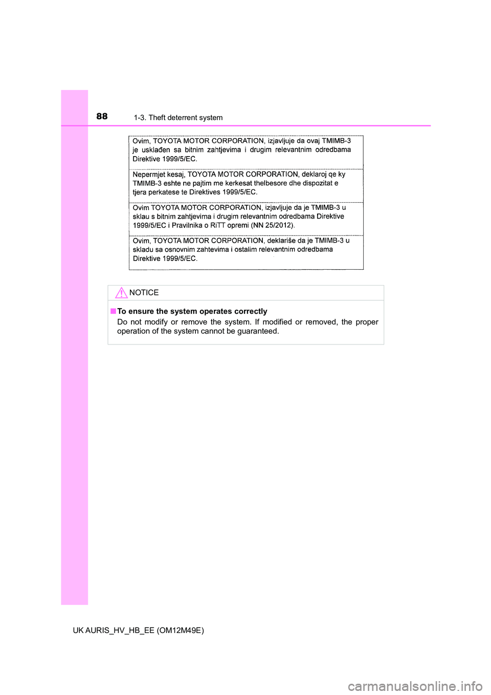 TOYOTA AURIS 2018   (in English) Manual Online 881-3. Theft deterrent system
UK AURIS_HV_HB_EE (OM12M49E)
NOTICE
■To ensure the system operates correctly 
Do not modify or remove the system. If modified or removed, the proper 
operation of the s