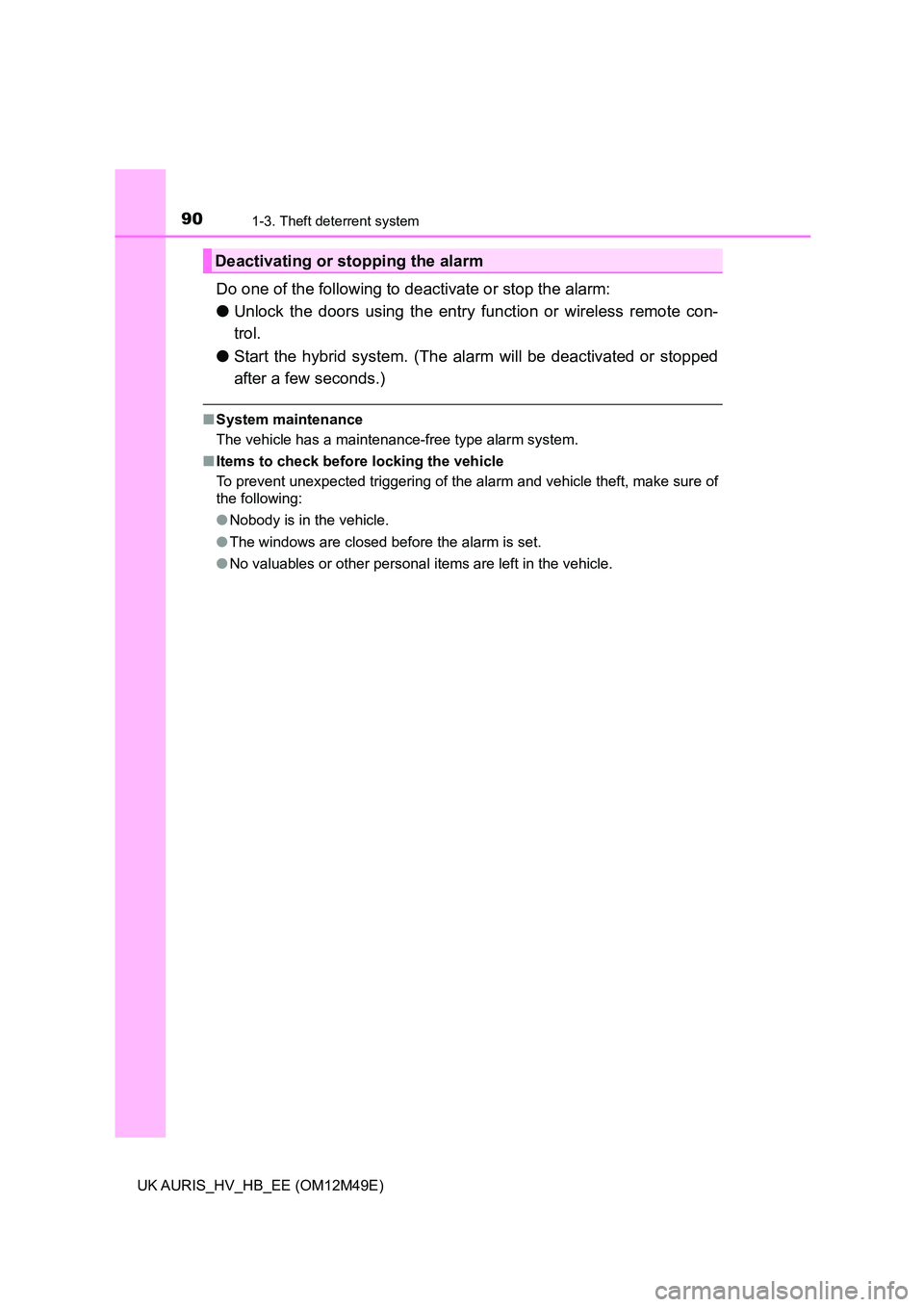 TOYOTA AURIS 2018   (in English) Manual Online 901-3. Theft deterrent system
UK AURIS_HV_HB_EE (OM12M49E)
Do one of the following to deactivate or stop the alarm: 
● Unlock the doors using the entry function or wireless remote con- 
trol. 
● S