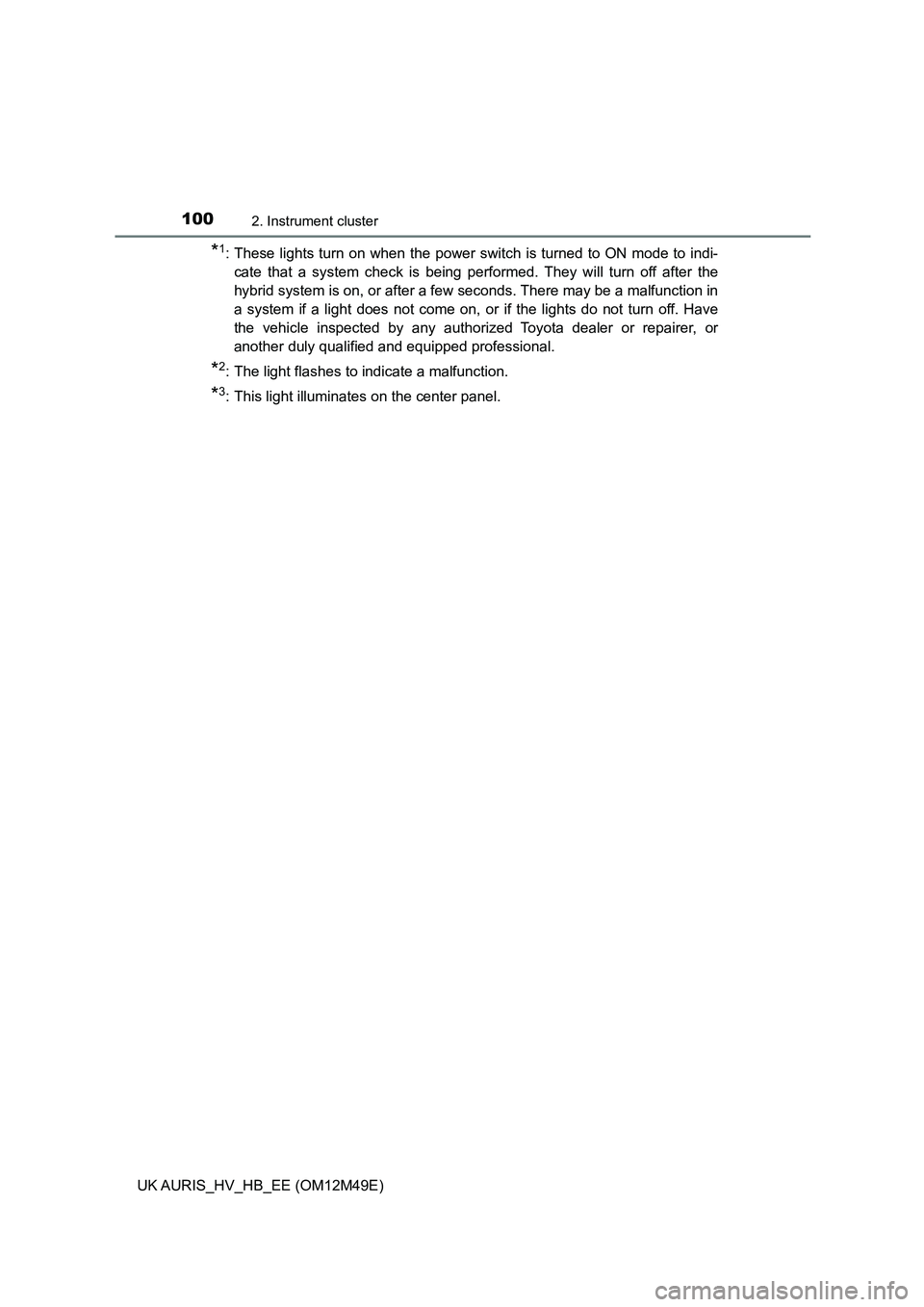 TOYOTA AURIS 2018  Owners Manual (in English) 1002. Instrument cluster
UK AURIS_HV_HB_EE (OM12M49E)
*1: These lights turn on when the power switch is turned to ON mode to indi- 
cate that a system check is being per formed. They will turn off aft