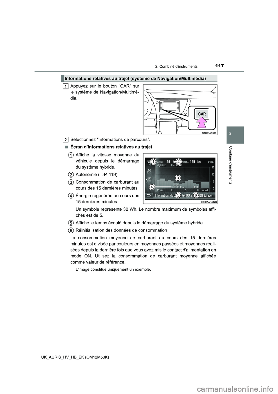 TOYOTA AURIS 2018  Notices Demploi (in French) 1172. Combiné dinstruments
2
Combiné d’instruments
UK_AURIS_HV_HB_EK (OM12M50K)
Appuyez sur le bouton “CAR” sur 
le système de Navigation/Multimé- 
dia. 
Sélectionnez “Informations de pa