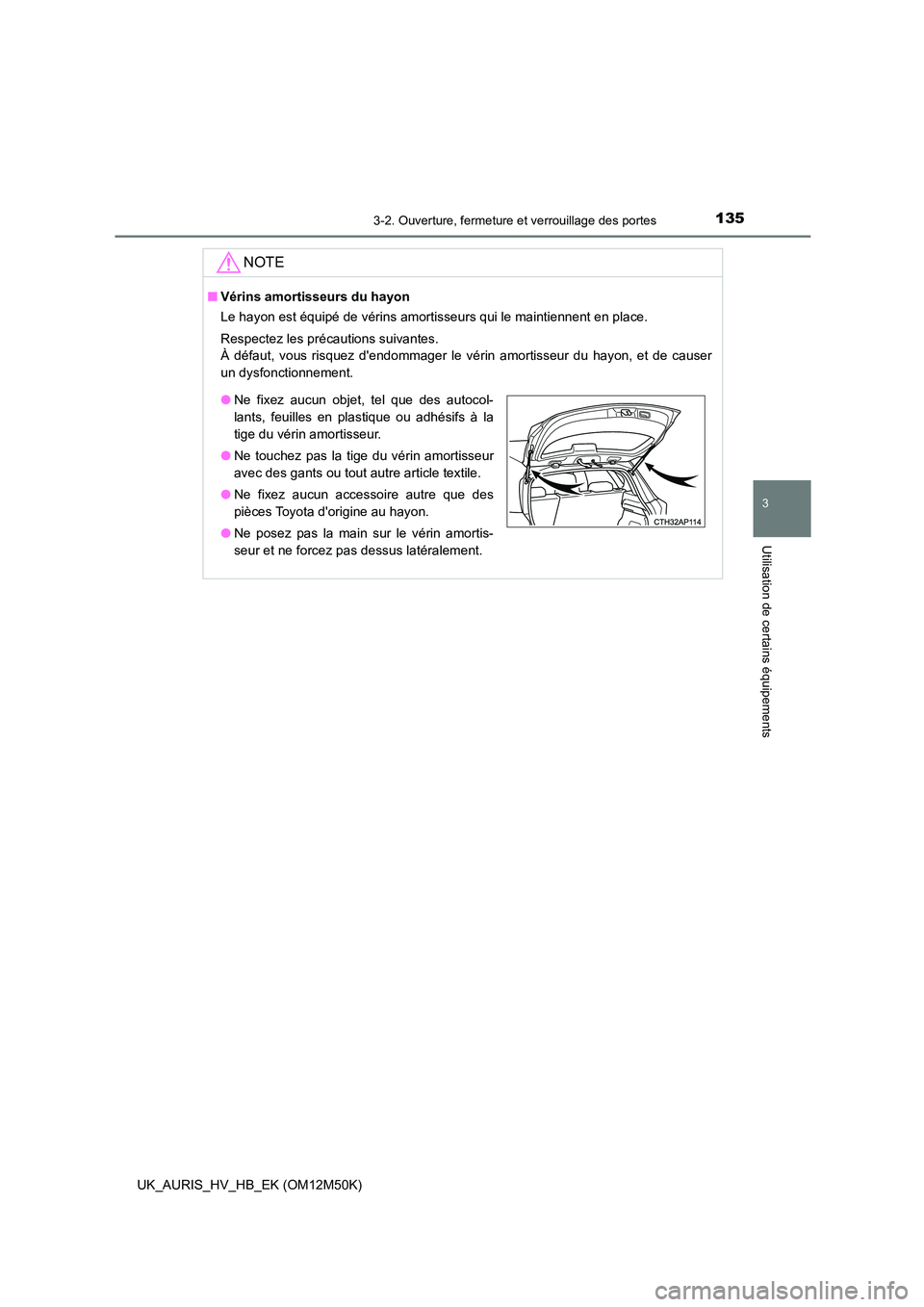 TOYOTA AURIS 2018 Notices Demploi (in French) 1353-2. Ouverture, fermeture et verrouillage des portes
3
Utilisation de certains équipements
UK_AURIS_HV_HB_EK (OM12M50K)
NOTE
■Vérins amortisseurs du hayon
Le hayon est équipé de vérins amor TOYOTA AURIS 2018 Notices Demploi (in French) 1353-2. Ouverture, fermeture et verrouillage des portes
3
Utilisation de certains équipements
UK_AURIS_HV_HB_EK (OM12M50K)
NOTE
■Vérins amortisseurs du hayon
Le hayon est équipé de vérins amor
