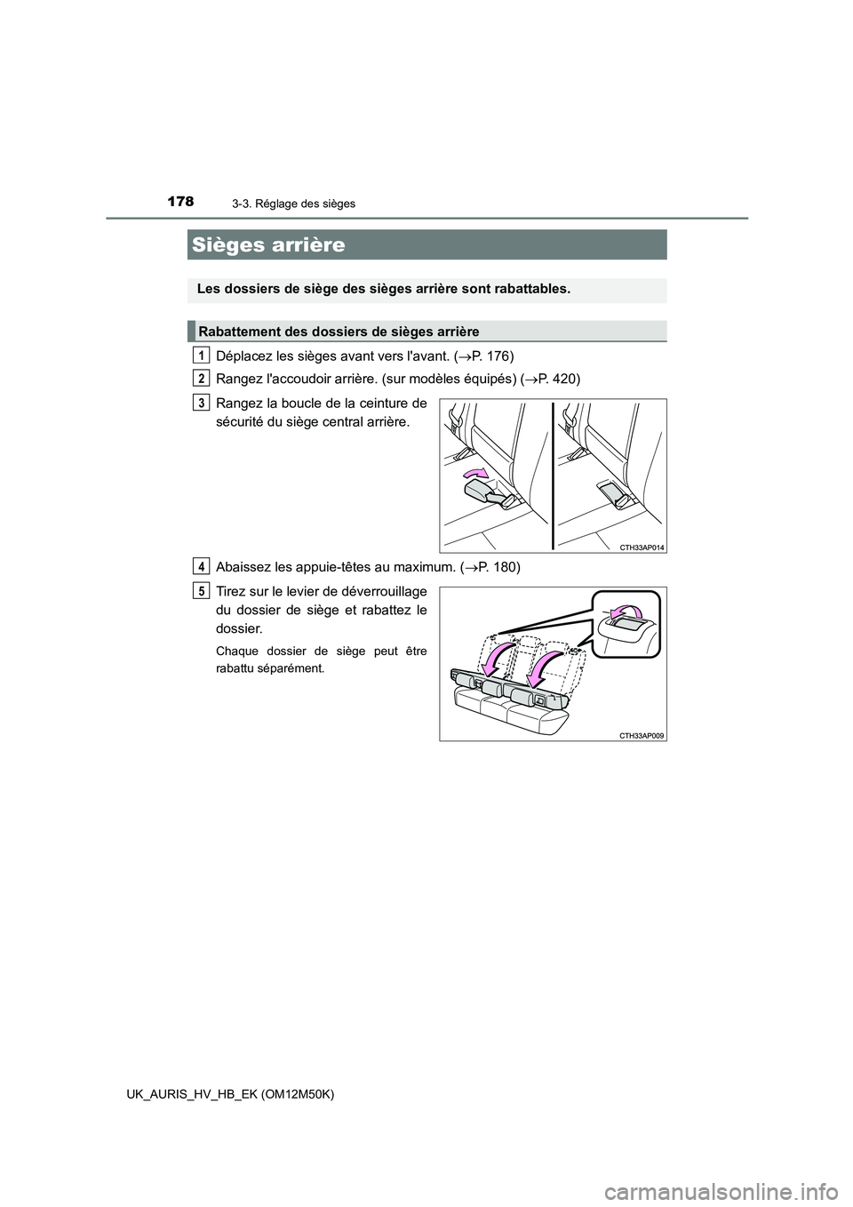TOYOTA AURIS 2018  Notices Demploi (in French) 1783-3. Réglage des sièges
UK_AURIS_HV_HB_EK (OM12M50K)
Déplacez les sièges avant vers lavant. (P. 176) 
Rangez laccoudoir arrière. (sur modèles équipés) ( P. 420) 
Rangez la boucle de