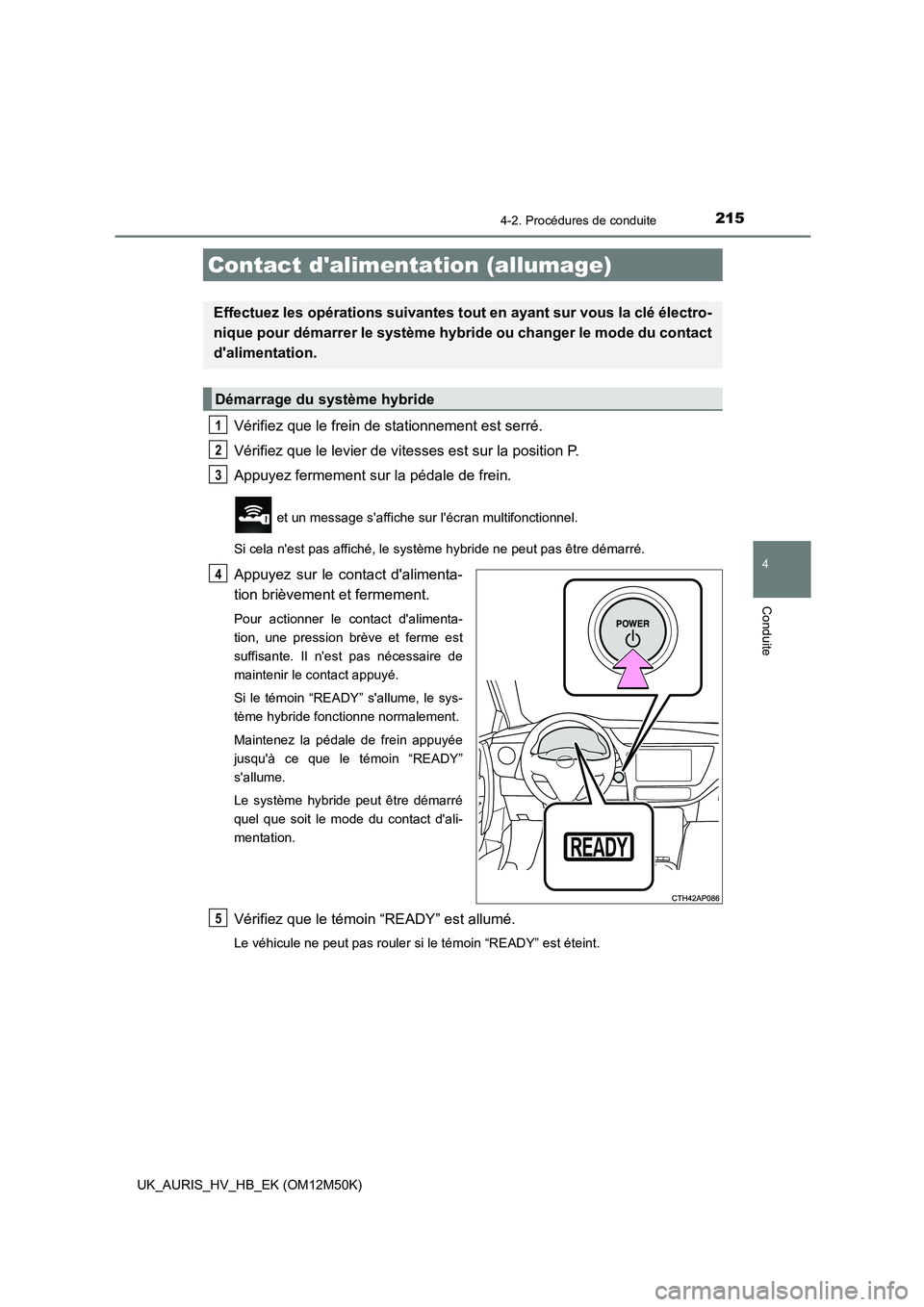 TOYOTA AURIS 2018  Notices Demploi (in French) 215
4
Conduite
UK_AURIS_HV_HB_EK (OM12M50K)
4-2. Procédures de conduite
Vérifiez que le frein de stationnement est serré. 
Vérifiez que le levier de vitesses est sur la position P. 
Appuyez fermem