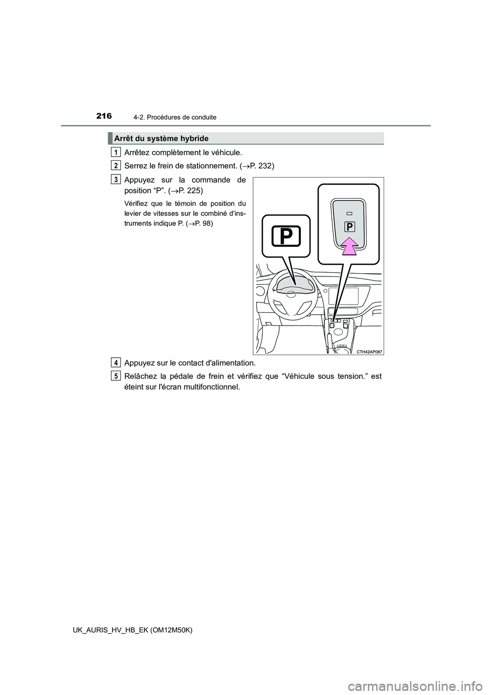 TOYOTA AURIS 2018  Notices Demploi (in French) 2164-2. Procédures de conduite
UK_AURIS_HV_HB_EK (OM12M50K)
Arrêtez complètement le véhicule. 
Serrez le frein de stationnement. ( P. 232) 
Appuyez sur la commande de 
position “P”. ( P.