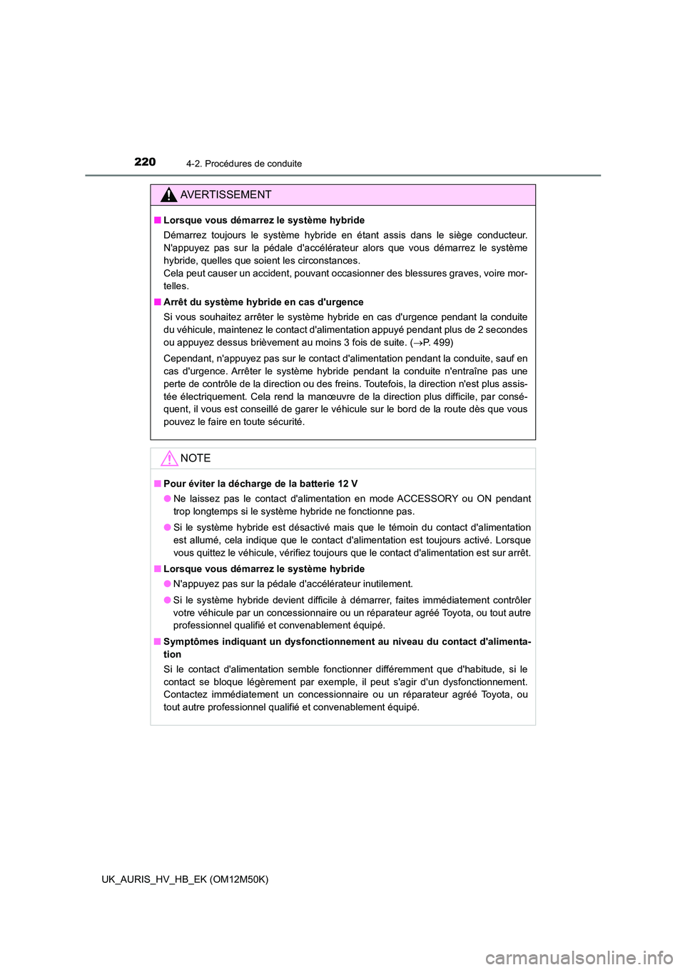 TOYOTA AURIS 2018  Notices Demploi (in French) 2204-2. Procédures de conduite
UK_AURIS_HV_HB_EK (OM12M50K)
AVERTISSEMENT
■Lorsque vous démarrez le système hybride 
Démarrez toujours le système hybride en étant assis dans le siège conducte