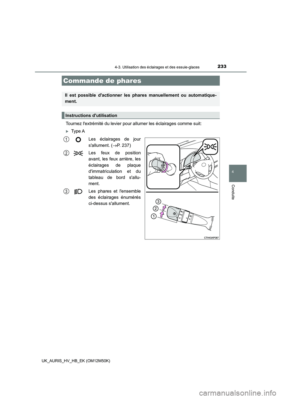 TOYOTA AURIS 2018 Notices Demploi (in French) 233
4
Conduite
UK_AURIS_HV_HB_EK (OM12M50K)
4-3. Utilisation des éclairages et des essuie-glaces
Tournez lextrémité du levier pour allumer les éclairages comme suit:
Type A
Les éclairages de TOYOTA AURIS 2018 Notices Demploi (in French) 233
4
Conduite
UK_AURIS_HV_HB_EK (OM12M50K)
4-3. Utilisation des éclairages et des essuie-glaces
Tournez lextrémité du levier pour allumer les éclairages comme suit:
Type A
Les éclairages de