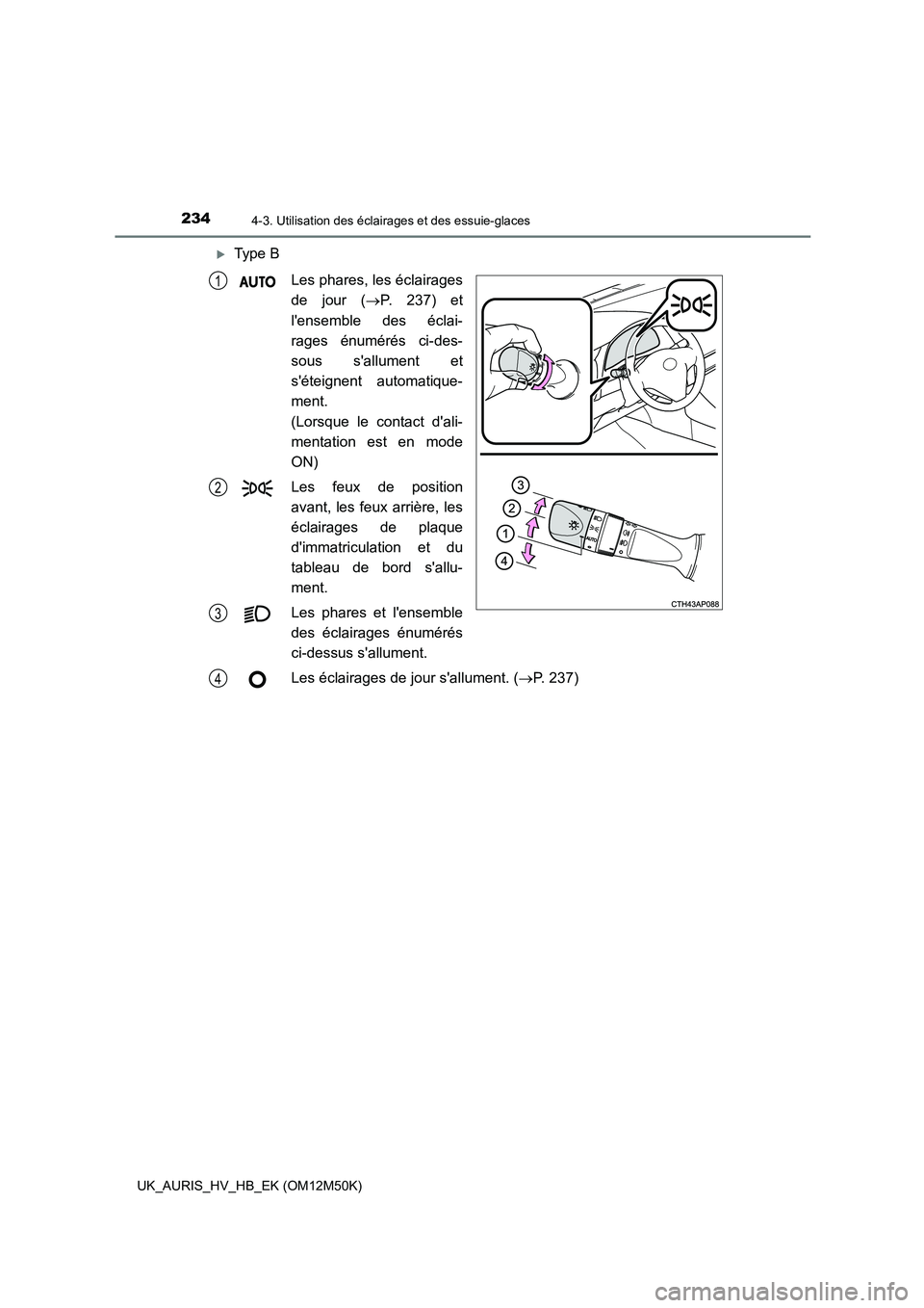TOYOTA AURIS 2018 Notices Demploi (in French) 2344-3. Utilisation des éclairages et des essuie-glaces
UK_AURIS_HV_HB_EK (OM12M50K)
Type B
Les phares, les éclairages
de jour ( P. 237) et
lensemble des éclai-
rages énumérés ci-des- TOYOTA AURIS 2018 Notices Demploi (in French) 2344-3. Utilisation des éclairages et des essuie-glaces
UK_AURIS_HV_HB_EK (OM12M50K)
Type B
Les phares, les éclairages
de jour ( P. 237) et
lensemble des éclai-
rages énumérés ci-des-