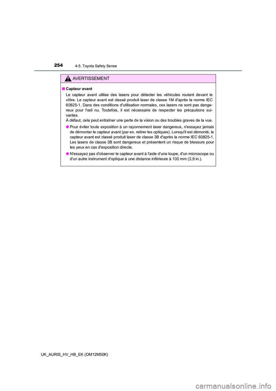 TOYOTA AURIS 2018 Notices Demploi (in French) 2544-5. Toyota Safety Sense
UK_AURIS_HV_HB_EK (OM12M50K)
AVERTISSEMENT
■Capteur avant
Le capteur avant utilise des lasers pour détecter les véhicules roulant devant le
vôtre. Le capteur avant e TOYOTA AURIS 2018 Notices Demploi (in French) 2544-5. Toyota Safety Sense
UK_AURIS_HV_HB_EK (OM12M50K)
AVERTISSEMENT
■Capteur avant
Le capteur avant utilise des lasers pour détecter les véhicules roulant devant le
vôtre. Le capteur avant e