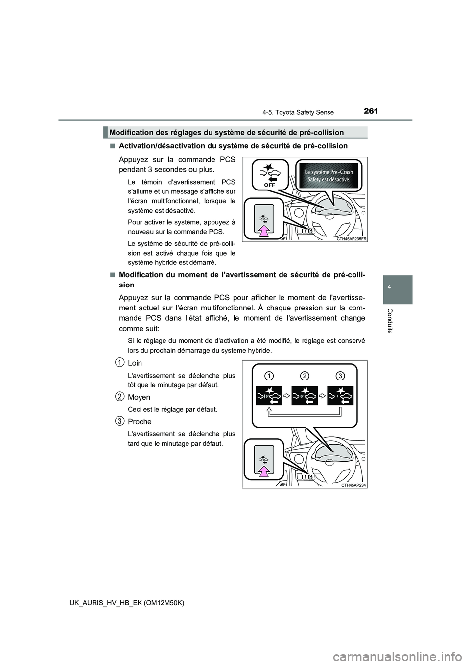 TOYOTA AURIS 2018 Notices Demploi (in French) 2614-5. Toyota Safety Sense
4
Conduite
UK_AURIS_HV_HB_EK (OM12M50K)
■Activation/désactivation du systèm e de sécurité de pré-collision
Appuyez sur la commande PCS
pendant 3 secondes ou plus. TOYOTA AURIS 2018 Notices Demploi (in French) 2614-5. Toyota Safety Sense
4
Conduite
UK_AURIS_HV_HB_EK (OM12M50K)
■Activation/désactivation du systèm e de sécurité de pré-collision
Appuyez sur la commande PCS
pendant 3 secondes ou plus.