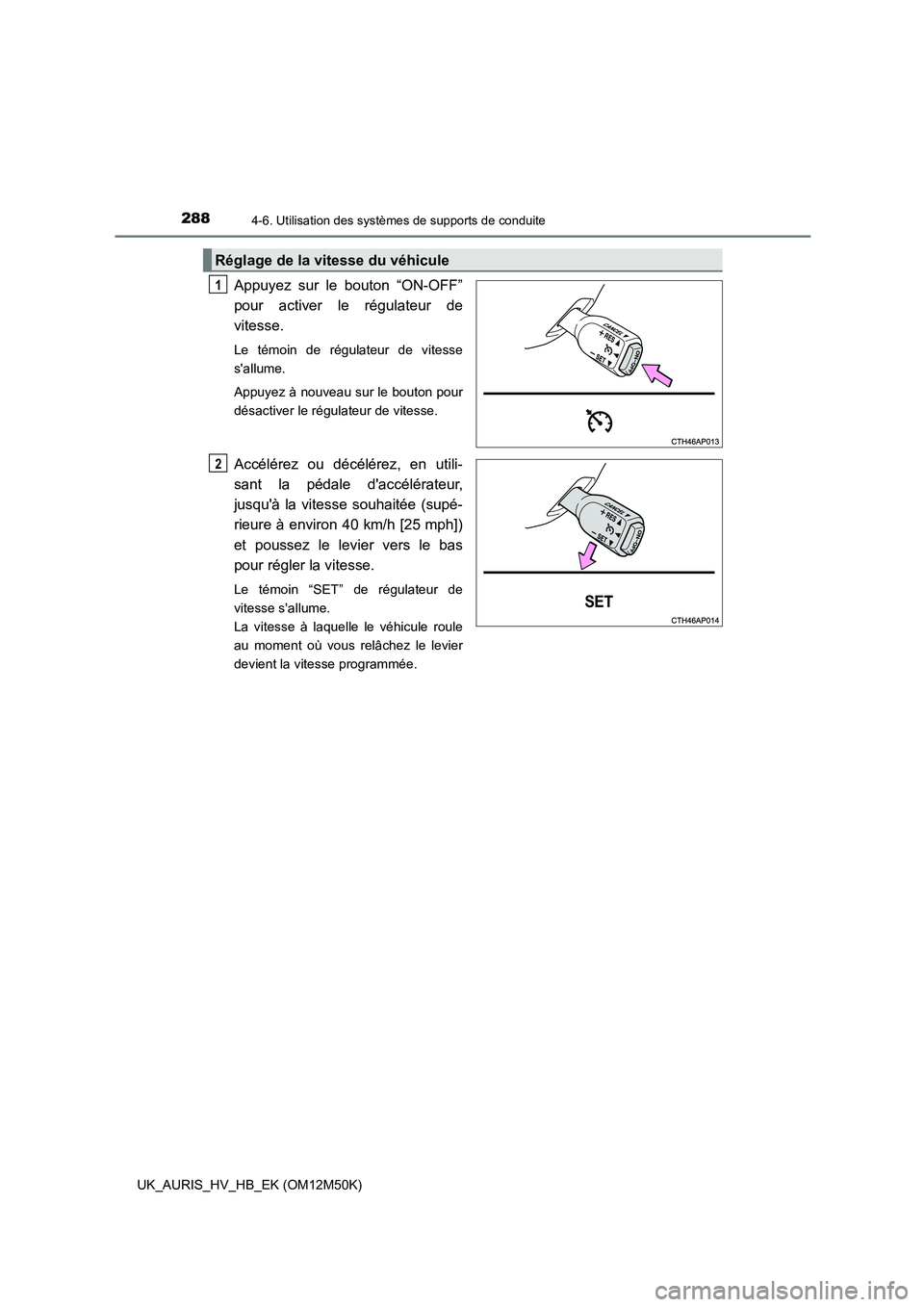 TOYOTA AURIS 2018 Notices Demploi (in French) 2884-6. Utilisation des systèmes de supports de conduite
UK_AURIS_HV_HB_EK (OM12M50K)
Appuyez sur le bouton “ON-OFF”
pour activer le régulateur de
vitesse.
Le témoin de régulateur de vitess TOYOTA AURIS 2018 Notices Demploi (in French) 2884-6. Utilisation des systèmes de supports de conduite
UK_AURIS_HV_HB_EK (OM12M50K)
Appuyez sur le bouton “ON-OFF”
pour activer le régulateur de
vitesse.
Le témoin de régulateur de vitess