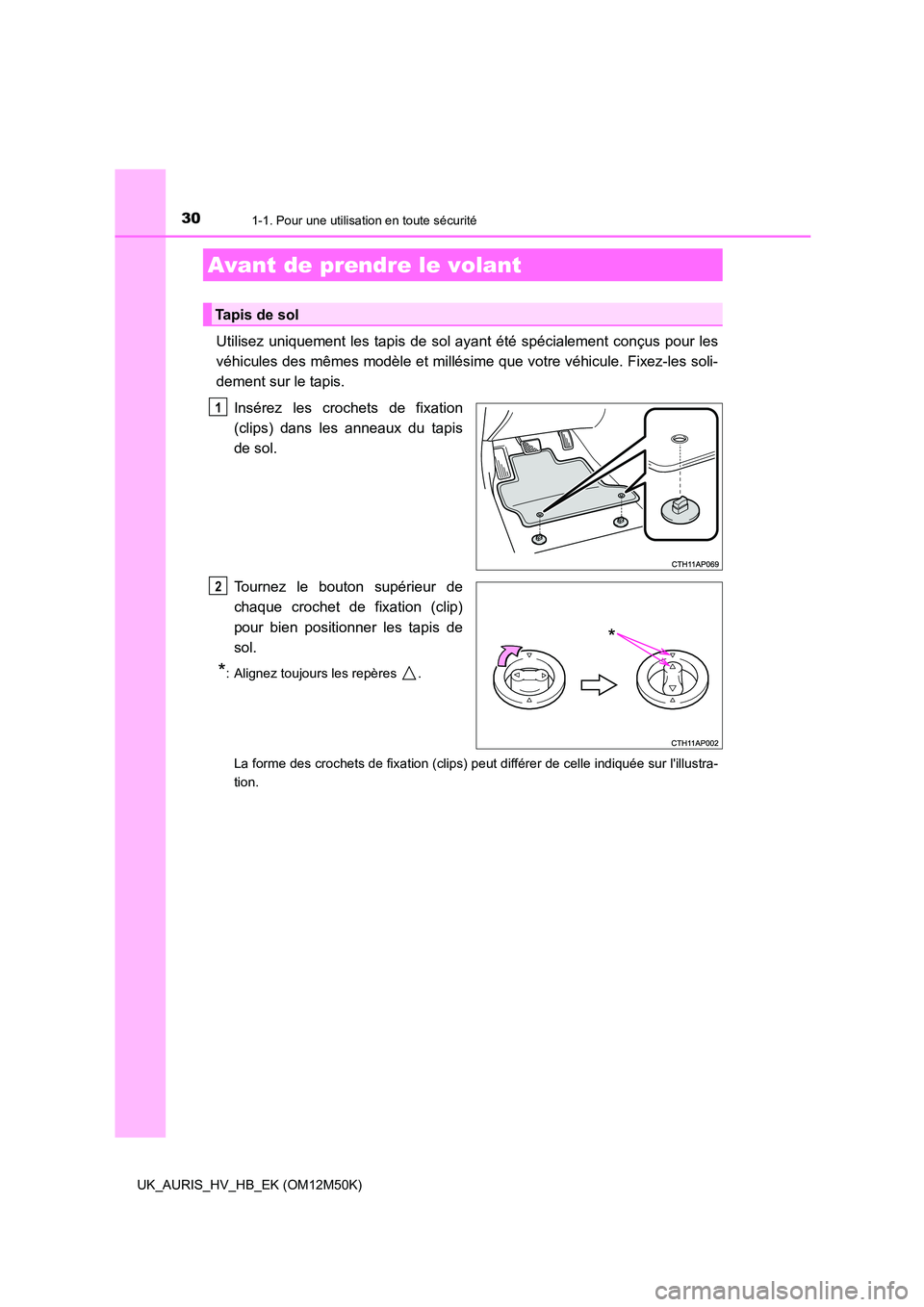 TOYOTA AURIS 2018  Notices Demploi (in French) 30
UK_AURIS_HV_HB_EK (OM12M50K)
1-1. Pour une utilisation en toute sécurité
Utilisez uniquement les tapis de sol ayant été spécialement conçus pour les 
véhicules des mêmes modèle et millési