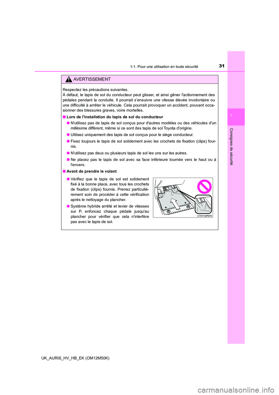 TOYOTA AURIS 2018  Notices Demploi (in French) 311-1. Pour une utilisation en toute sécurité
1
Consignes de sécurité
UK_AURIS_HV_HB_EK (OM12M50K)
AVERTISSEMENT
Respectez les précautions suivantes.  
À défaut, le tapis de sol du conducteur p