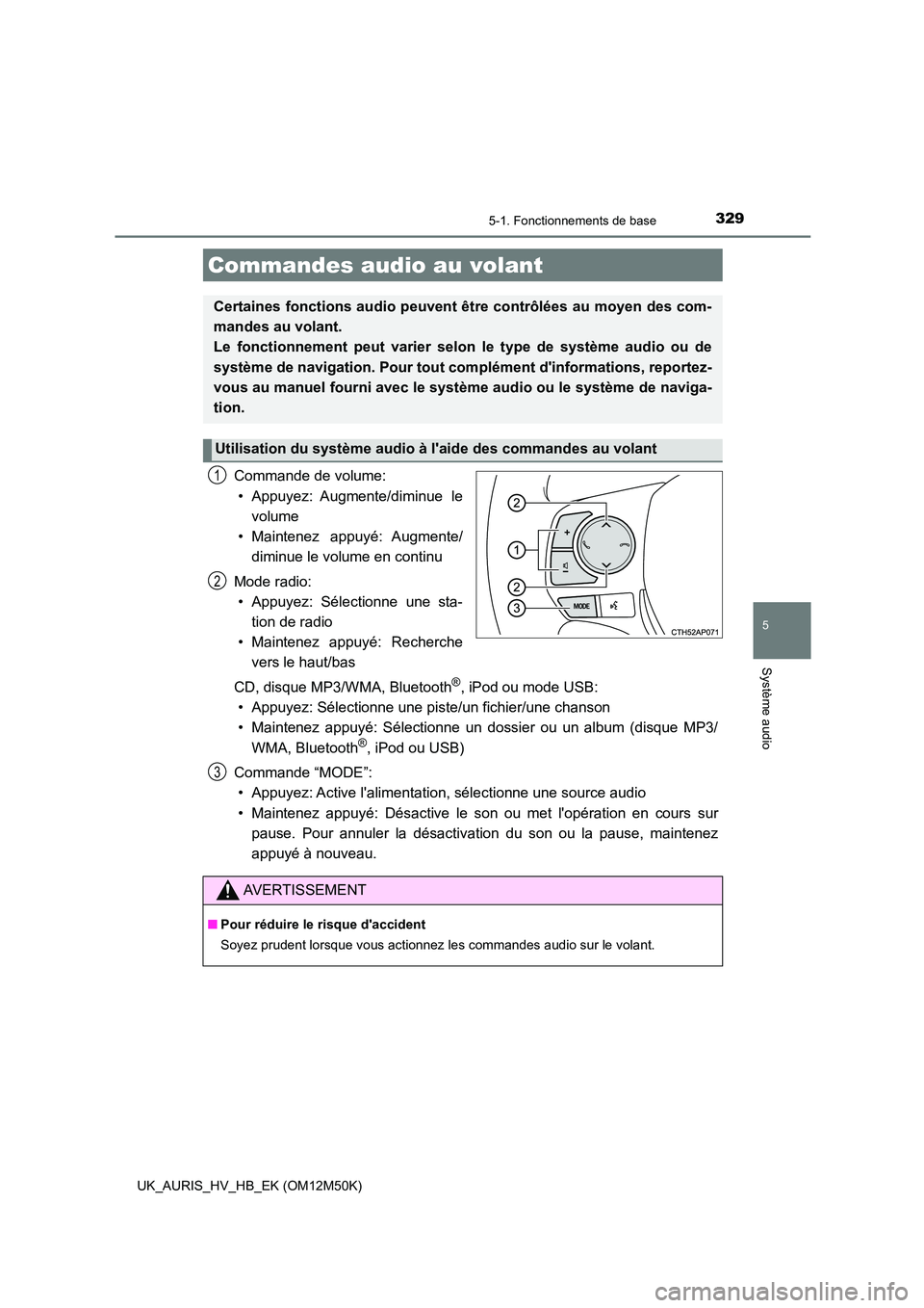 TOYOTA AURIS 2018  Notices Demploi (in French) 3295-1. Fonctionnements de base
5
Système audio
UK_AURIS_HV_HB_EK (OM12M50K)
Commande de volume: 
• Appuyez: Augmente/diminue  le 
volume 
• Maintenez appuyé: Augmente/
diminue le volume en cont