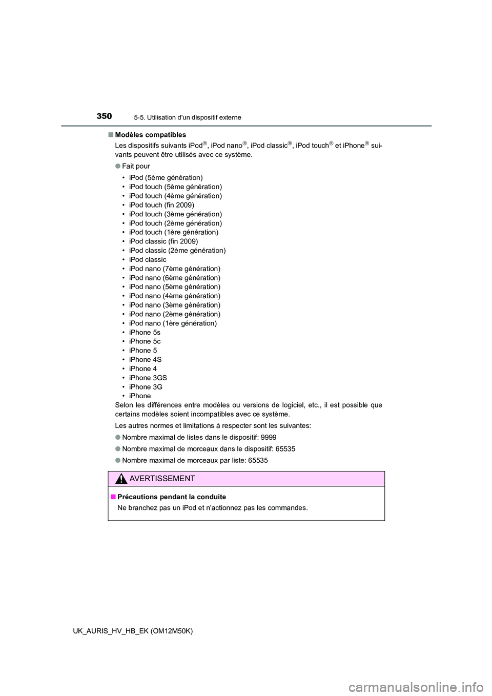 TOYOTA AURIS 2018  Notices Demploi (in French) 3505-5. Utilisation dun dispositif externe
UK_AURIS_HV_HB_EK (OM12M50K) 
■ Modèles compatibles 
Les dispositifs suivants iPod, iPod nano, iPod classic, iPod touch et iPhone sui- 
va