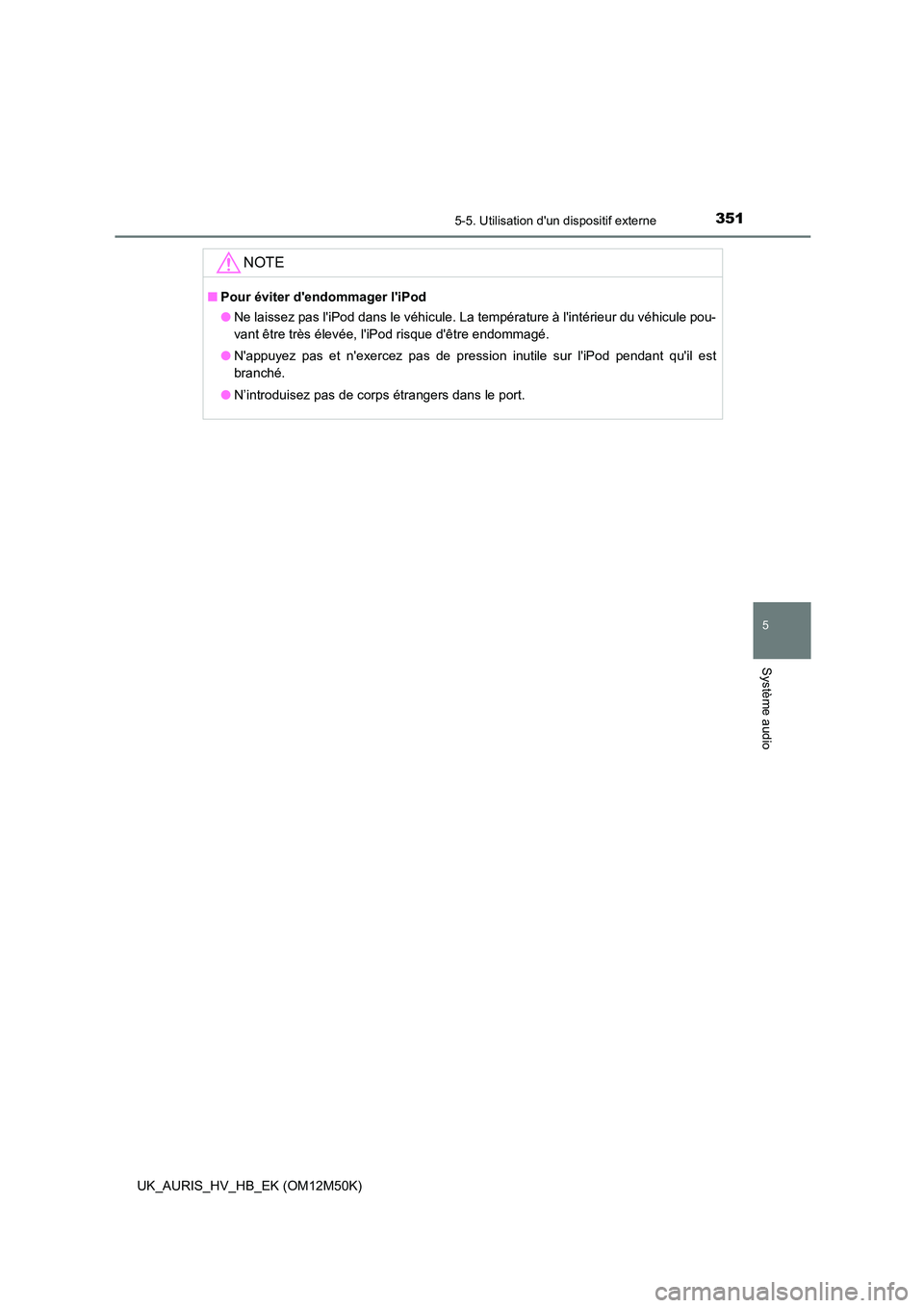 TOYOTA AURIS 2018 Notices Demploi (in French) 3515-5. Utilisation dun dispositif externe
5
Système audio
UK_AURIS_HV_HB_EK (OM12M50K)
NOTE
■Pour éviter dendommager liPod
● Ne laissez pas liPod dans le véhicule. La température à lin TOYOTA AURIS 2018 Notices Demploi (in French) 3515-5. Utilisation dun dispositif externe
5
Système audio
UK_AURIS_HV_HB_EK (OM12M50K)
NOTE
■Pour éviter dendommager liPod
● Ne laissez pas liPod dans le véhicule. La température à lin