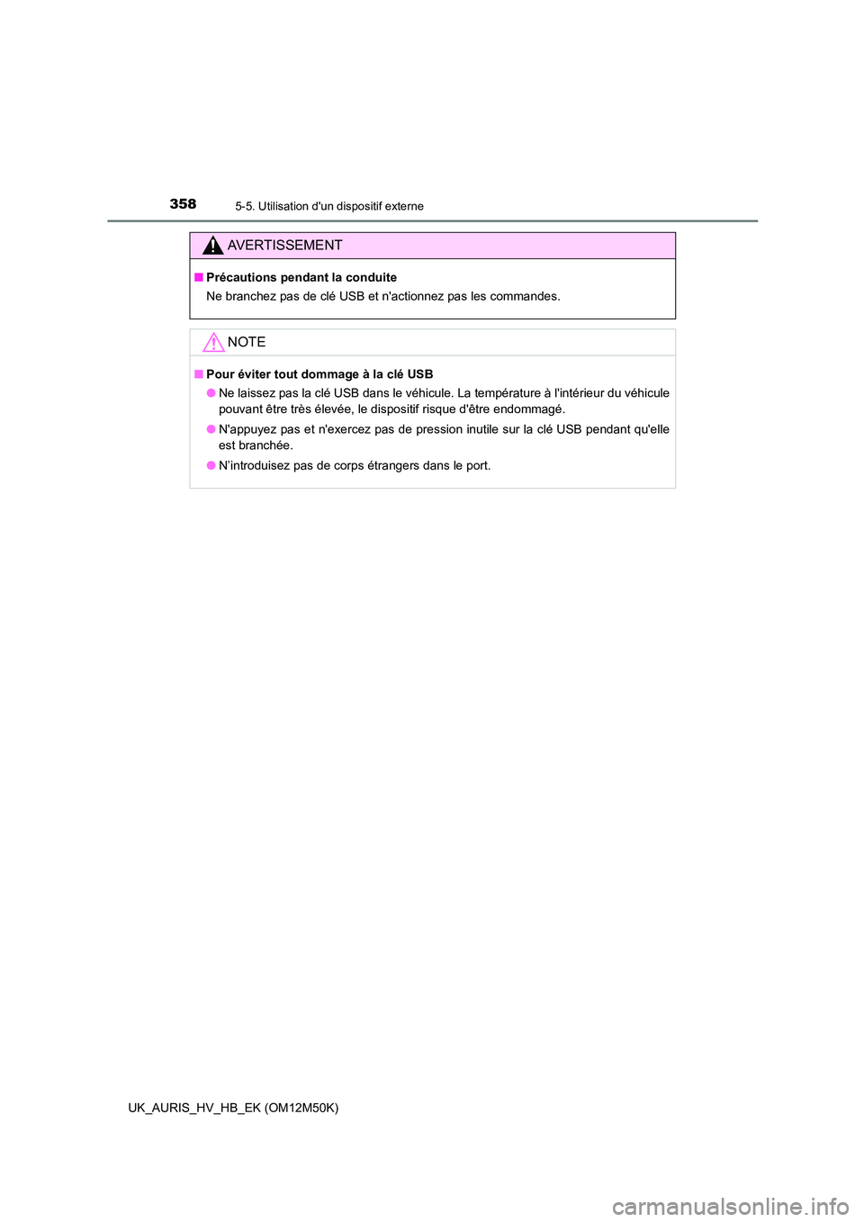 TOYOTA AURIS 2018 Notices Demploi (in French) 3585-5. Utilisation dun dispositif externe
UK_AURIS_HV_HB_EK (OM12M50K)
AVERTISSEMENT
■Précautions pendant la conduite
Ne branchez pas de clé USB et nactionnez pas les commandes.
NOTE
■ Pour TOYOTA AURIS 2018 Notices Demploi (in French) 3585-5. Utilisation dun dispositif externe
UK_AURIS_HV_HB_EK (OM12M50K)
AVERTISSEMENT
■Précautions pendant la conduite
Ne branchez pas de clé USB et nactionnez pas les commandes.
NOTE
■ Pour