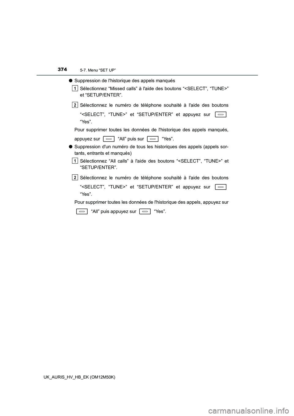 TOYOTA AURIS 2018 Notices Demploi (in French) 3745-7. Menu “SET UP”
UK_AURIS_HV_HB_EK (OM12M50K)
●Suppression de lhistorique des appels manqués
Sélectionnez “Missed calls” à laide des boutons “<SELECT”, “TUNE>”
et “SETU TOYOTA AURIS 2018 Notices Demploi (in French) 3745-7. Menu “SET UP”
UK_AURIS_HV_HB_EK (OM12M50K)
●Suppression de lhistorique des appels manqués
Sélectionnez “Missed calls” à laide des boutons “<SELECT”, “TUNE>”
et “SETU