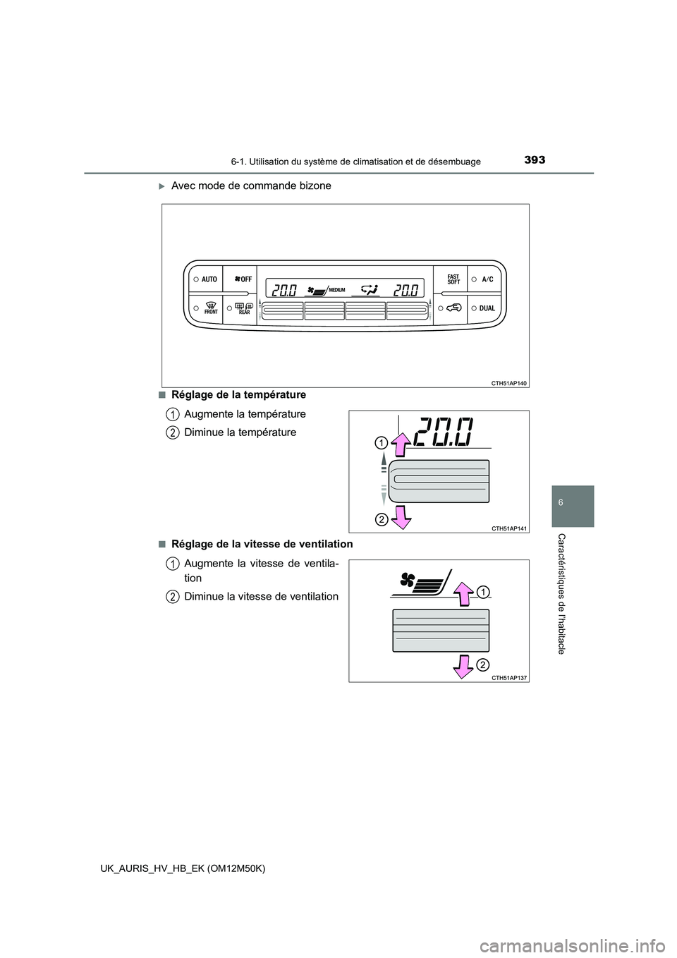 TOYOTA AURIS 2018 Notices Demploi (in French) 3936-1. Utilisation du système de climatisation et de désembuage
6
Caractéristiques de l’habitacle
UK_AURIS_HV_HB_EK (OM12M50K)
Avec mode de commande bizone
■Réglage de la température
Aug TOYOTA AURIS 2018 Notices Demploi (in French) 3936-1. Utilisation du système de climatisation et de désembuage
6
Caractéristiques de l’habitacle
UK_AURIS_HV_HB_EK (OM12M50K)
Avec mode de commande bizone
■Réglage de la température
Aug