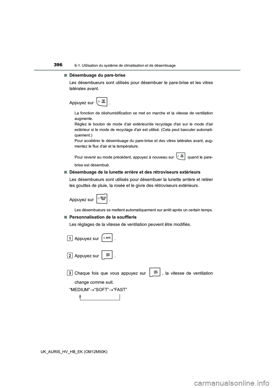 TOYOTA AURIS 2018 Notices Demploi (in French) 3966-1. Utilisation du système de climatisation et de désembuage
UK_AURIS_HV_HB_EK (OM12M50K)
■Désembuage du pare-brise
Les désembueurs sont utilisés pour désembuer le pare-brise et les vitr TOYOTA AURIS 2018 Notices Demploi (in French) 3966-1. Utilisation du système de climatisation et de désembuage
UK_AURIS_HV_HB_EK (OM12M50K)
■Désembuage du pare-brise
Les désembueurs sont utilisés pour désembuer le pare-brise et les vitr