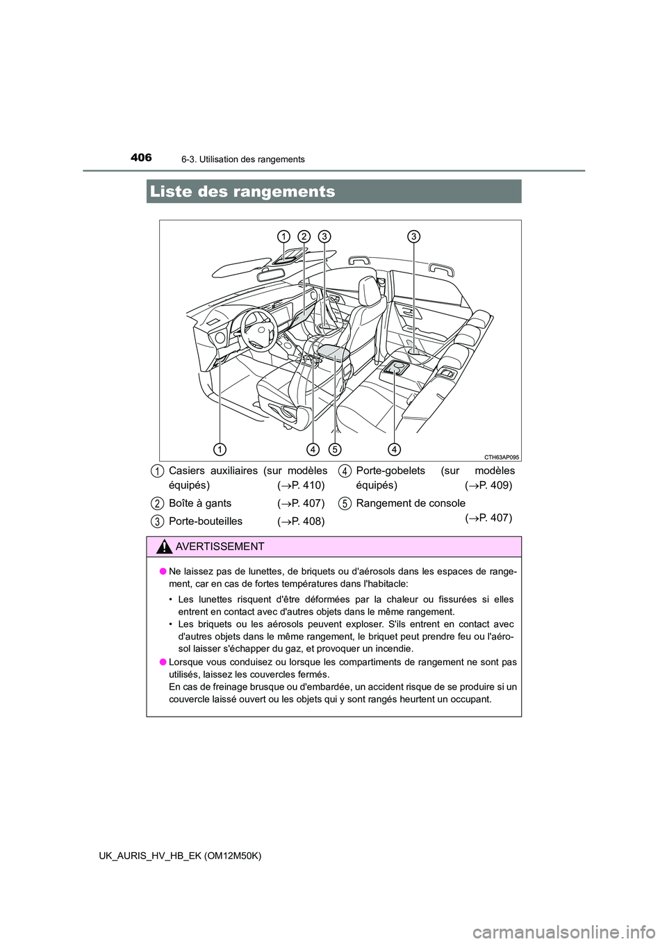 TOYOTA AURIS 2018 Notices Demploi (in French) 406
UK_AURIS_HV_HB_EK (OM12M50K)
6-3. Utilisation des rangements
Liste des rangements
Casiers auxiliaires (sur modèles
équipés) ( P. 410)
Boîte à gants ( P. 407)
Porte-bouteilles ( P TOYOTA AURIS 2018 Notices Demploi (in French) 406
UK_AURIS_HV_HB_EK (OM12M50K)
6-3. Utilisation des rangements
Liste des rangements
Casiers auxiliaires (sur modèles
équipés) ( P. 410)
Boîte à gants ( P. 407)
Porte-bouteilles ( P