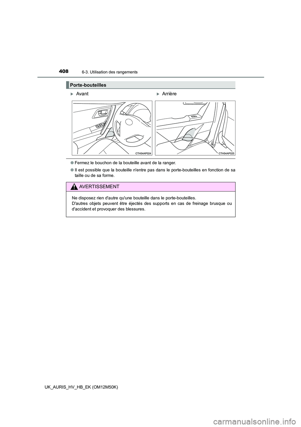 TOYOTA AURIS 2018 Notices Demploi (in French) 4086-3. Utilisation des rangements
UK_AURIS_HV_HB_EK (OM12M50K)
●Fermez le bouchon de la bouteille avant de la ranger.
● Il est possible que la bouteille nentre pas dans le porte-bouteilles en f TOYOTA AURIS 2018 Notices Demploi (in French) 4086-3. Utilisation des rangements
UK_AURIS_HV_HB_EK (OM12M50K)
●Fermez le bouchon de la bouteille avant de la ranger.
● Il est possible que la bouteille nentre pas dans le porte-bouteilles en f