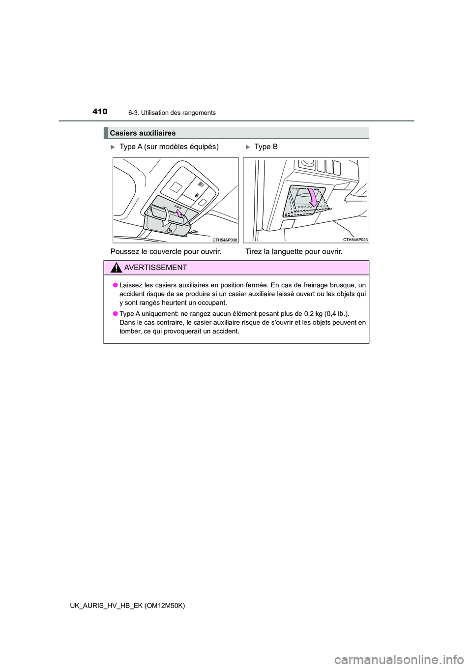 TOYOTA AURIS 2018 Notices Demploi (in French) 4106-3. Utilisation des rangements
UK_AURIS_HV_HB_EK (OM12M50K)
Casiers auxiliaires
Type A (sur modèles équipés)Type B
Poussez le couvercle pour ouvrir. Tirez la languette pour ouvrir.
AVERT TOYOTA AURIS 2018 Notices Demploi (in French) 4106-3. Utilisation des rangements
UK_AURIS_HV_HB_EK (OM12M50K)
Casiers auxiliaires
Type A (sur modèles équipés)Type B
Poussez le couvercle pour ouvrir. Tirez la languette pour ouvrir.
AVERT