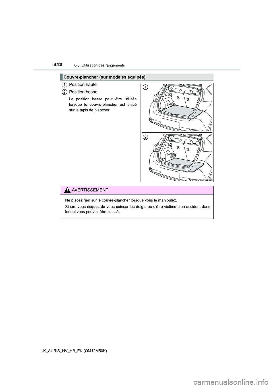 TOYOTA AURIS 2018  Notices Demploi (in French) 4126-3. Utilisation des rangements
UK_AURIS_HV_HB_EK (OM12M50K)
Position haute 
Position basse
La position basse peut être utilisée 
lorsque le couvre-plancher est placé
sur le tapis de plancher.
C