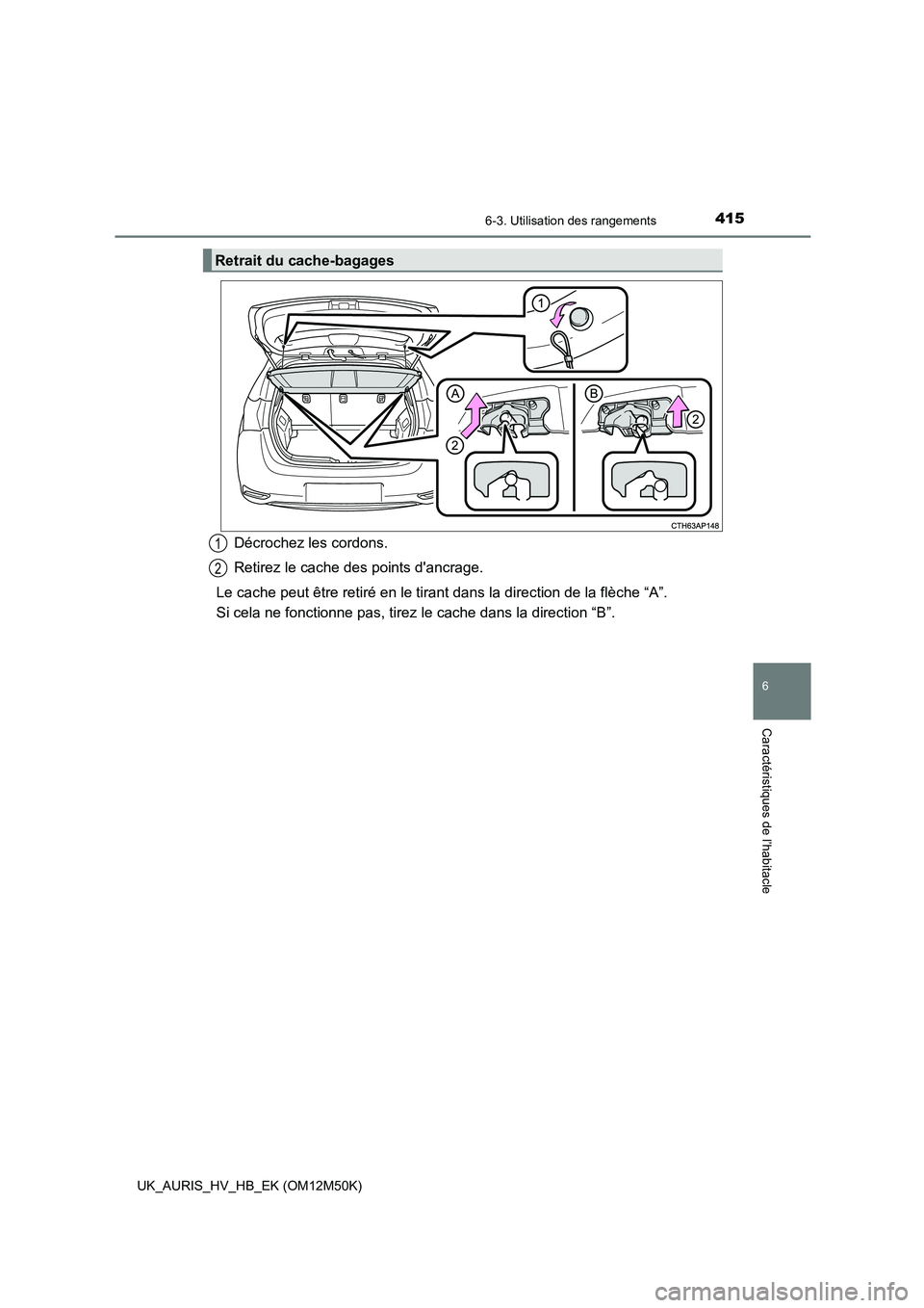 TOYOTA AURIS 2018  Notices Demploi (in French) 4156-3. Utilisation des rangements
6
Caractéristiques de l’habitacle
UK_AURIS_HV_HB_EK (OM12M50K)
Décrochez les cordons. 
Retirez le cache des points dancrage. 
Le cache peut être retiré en le 
