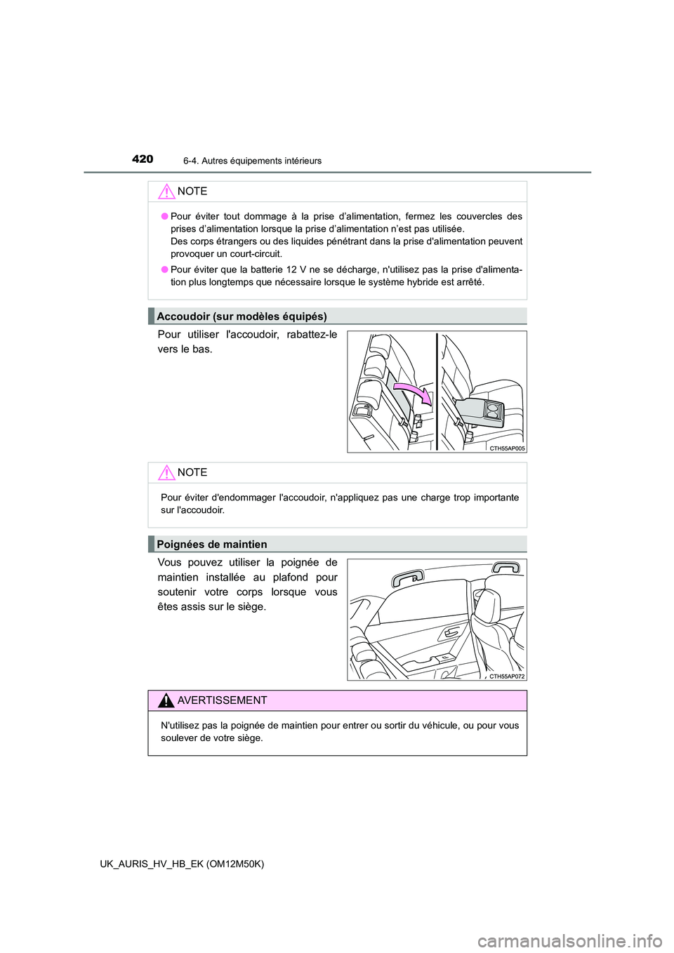 TOYOTA AURIS 2018  Notices Demploi (in French) 4206-4. Autres équipements intérieurs
UK_AURIS_HV_HB_EK (OM12M50K)
Pour utiliser laccoudoir, rabattez-le 
vers le bas. 
Vous pouvez utiliser la poignée de 
maintien installée au plafond pour 
sou