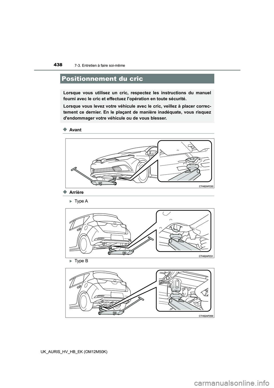 TOYOTA AURIS 2018 Notices Demploi (in French) 4387-3. Entretien à faire soi-même
UK_AURIS_HV_HB_EK (OM12M50K)
◆Avant
◆Arrière
Type A
Type B
Positionnement du cric
Lorsque vous utilisez un cric, respectez les instructions du manuel
f TOYOTA AURIS 2018 Notices Demploi (in French) 4387-3. Entretien à faire soi-même
UK_AURIS_HV_HB_EK (OM12M50K)
◆Avant
◆Arrière
Type A
Type B
Positionnement du cric
Lorsque vous utilisez un cric, respectez les instructions du manuel
f