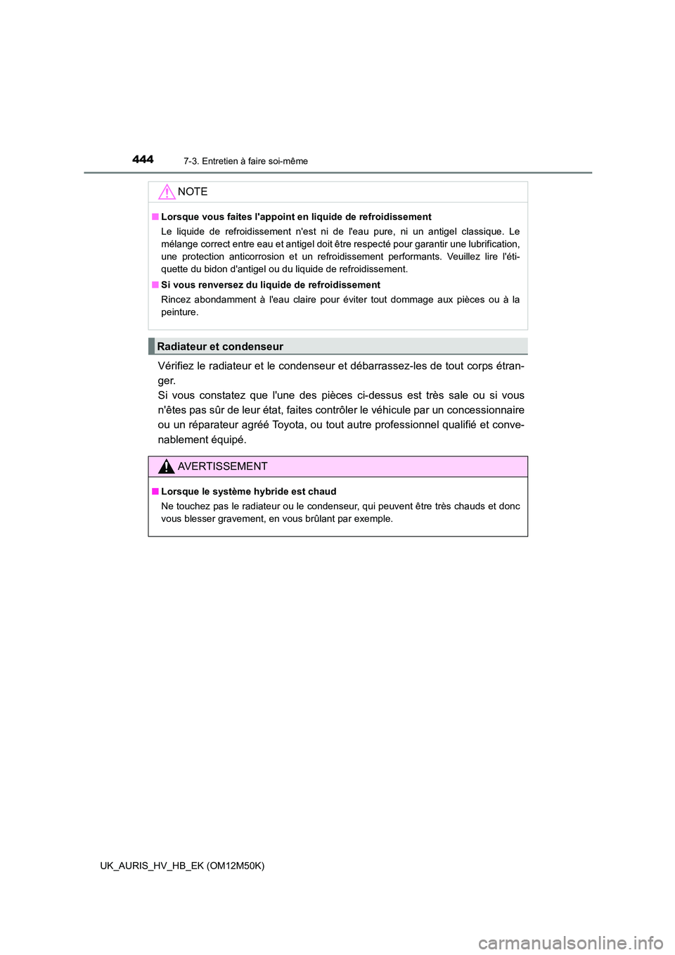 TOYOTA AURIS 2018 Notices Demploi (in French) 4447-3. Entretien à faire soi-même
UK_AURIS_HV_HB_EK (OM12M50K)
Vérifiez le radiateur et le condenseur et débarrassez-les de tout corps étran-
ger.
Si vous constatez que lune des pièces ci-de TOYOTA AURIS 2018 Notices Demploi (in French) 4447-3. Entretien à faire soi-même
UK_AURIS_HV_HB_EK (OM12M50K)
Vérifiez le radiateur et le condenseur et débarrassez-les de tout corps étran-
ger.
Si vous constatez que lune des pièces ci-de