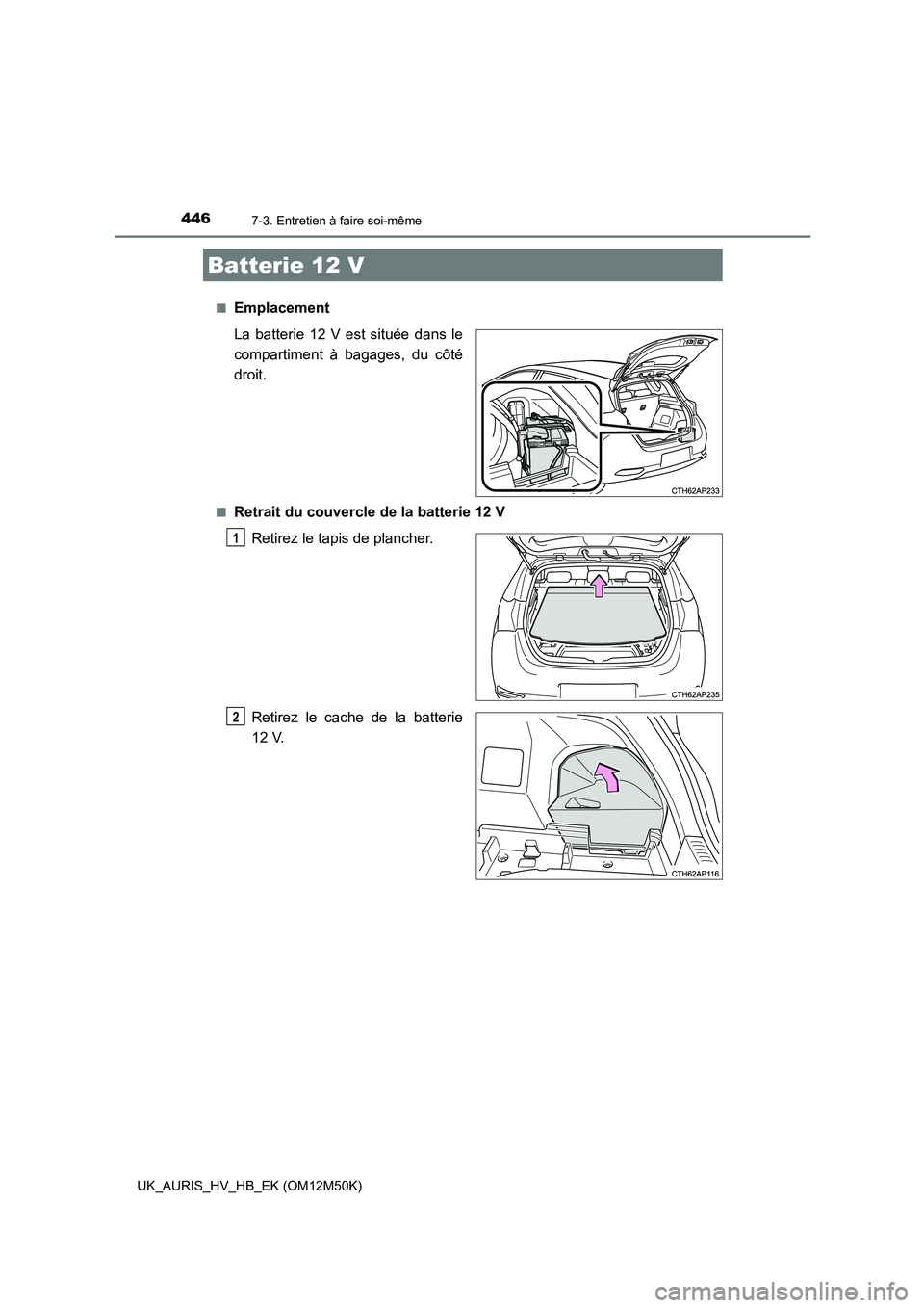TOYOTA AURIS 2018 Notices Demploi (in French) 4467-3. Entretien à faire soi-même
UK_AURIS_HV_HB_EK (OM12M50K)
■Emplacement
La batterie 12 V est située dans le
compartiment à bagages, du côté
droit.
■Retrait du couvercle de la batter TOYOTA AURIS 2018 Notices Demploi (in French) 4467-3. Entretien à faire soi-même
UK_AURIS_HV_HB_EK (OM12M50K)
■Emplacement
La batterie 12 V est située dans le
compartiment à bagages, du côté
droit.
■Retrait du couvercle de la batter