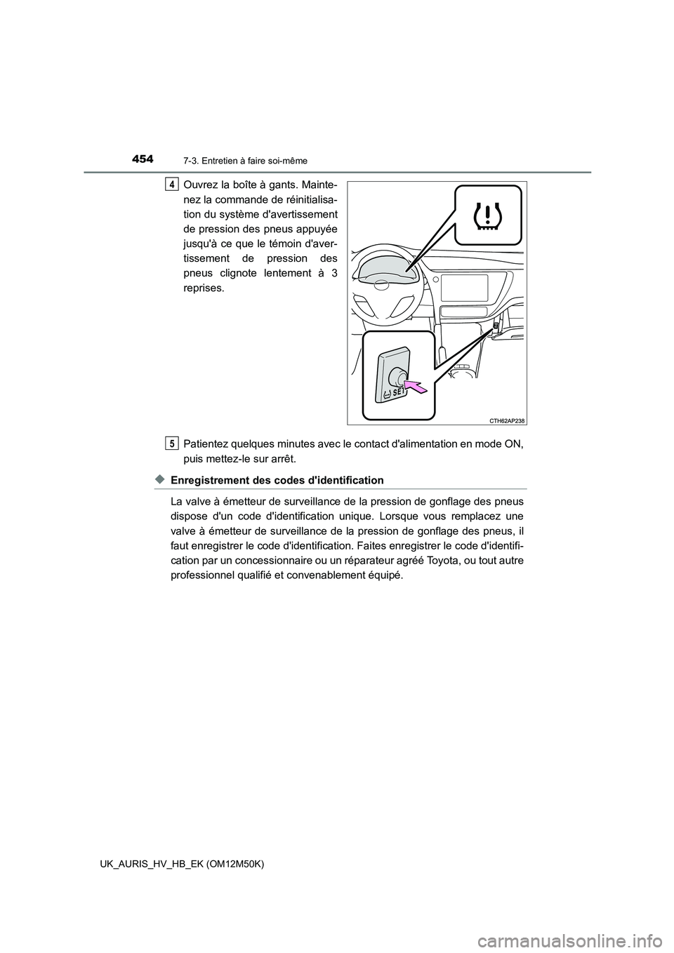 TOYOTA AURIS 2018 Notices Demploi (in French) 4547-3. Entretien à faire soi-même
UK_AURIS_HV_HB_EK (OM12M50K)
Ouvrez la boîte à gants. Mainte-
nez la commande de réinitialisa-
tion du système davertissement
de pression des pneus appuyée TOYOTA AURIS 2018 Notices Demploi (in French) 4547-3. Entretien à faire soi-même
UK_AURIS_HV_HB_EK (OM12M50K)
Ouvrez la boîte à gants. Mainte-
nez la commande de réinitialisa-
tion du système davertissement
de pression des pneus appuyée