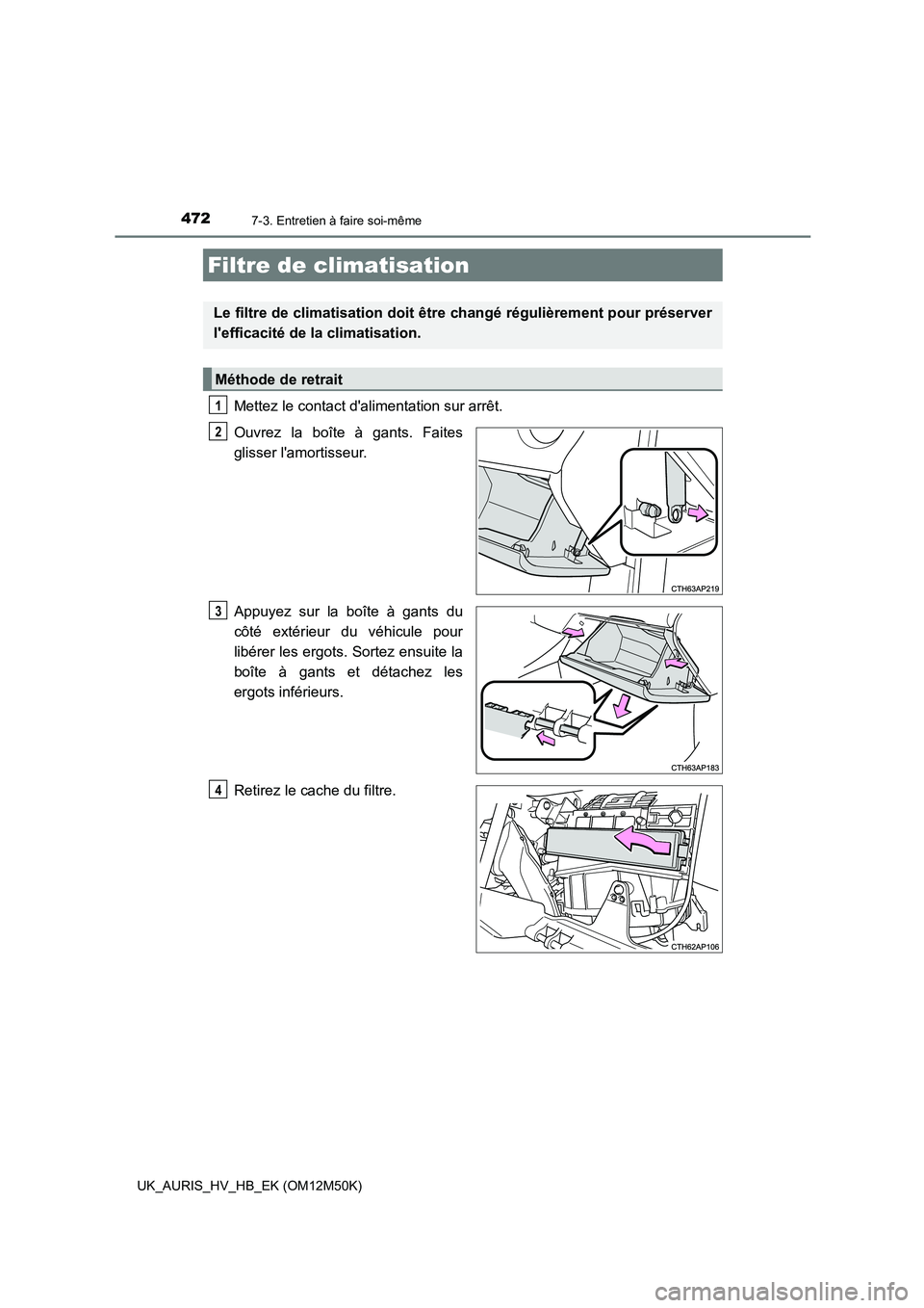 TOYOTA AURIS 2018  Notices Demploi (in French) 4727-3. Entretien à faire soi-même
UK_AURIS_HV_HB_EK (OM12M50K)
Mettez le contact dalimentation sur arrêt. 
Ouvrez la boîte à gants. Faites 
glisser lamortisseur. 
Appuyez sur la boîte à gant