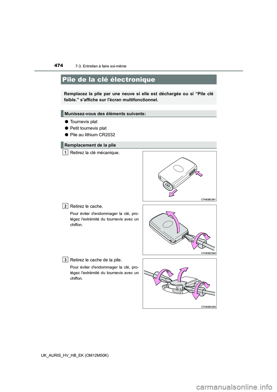 TOYOTA AURIS 2018  Notices Demploi (in French) 4747-3. Entretien à faire soi-même
UK_AURIS_HV_HB_EK (OM12M50K)
●Tournevis plat 
● Petit tournevis plat 
● Pile au lithium CR2032 
Retirez la clé mécanique. 
Retirez le cache.
Pour éviter d