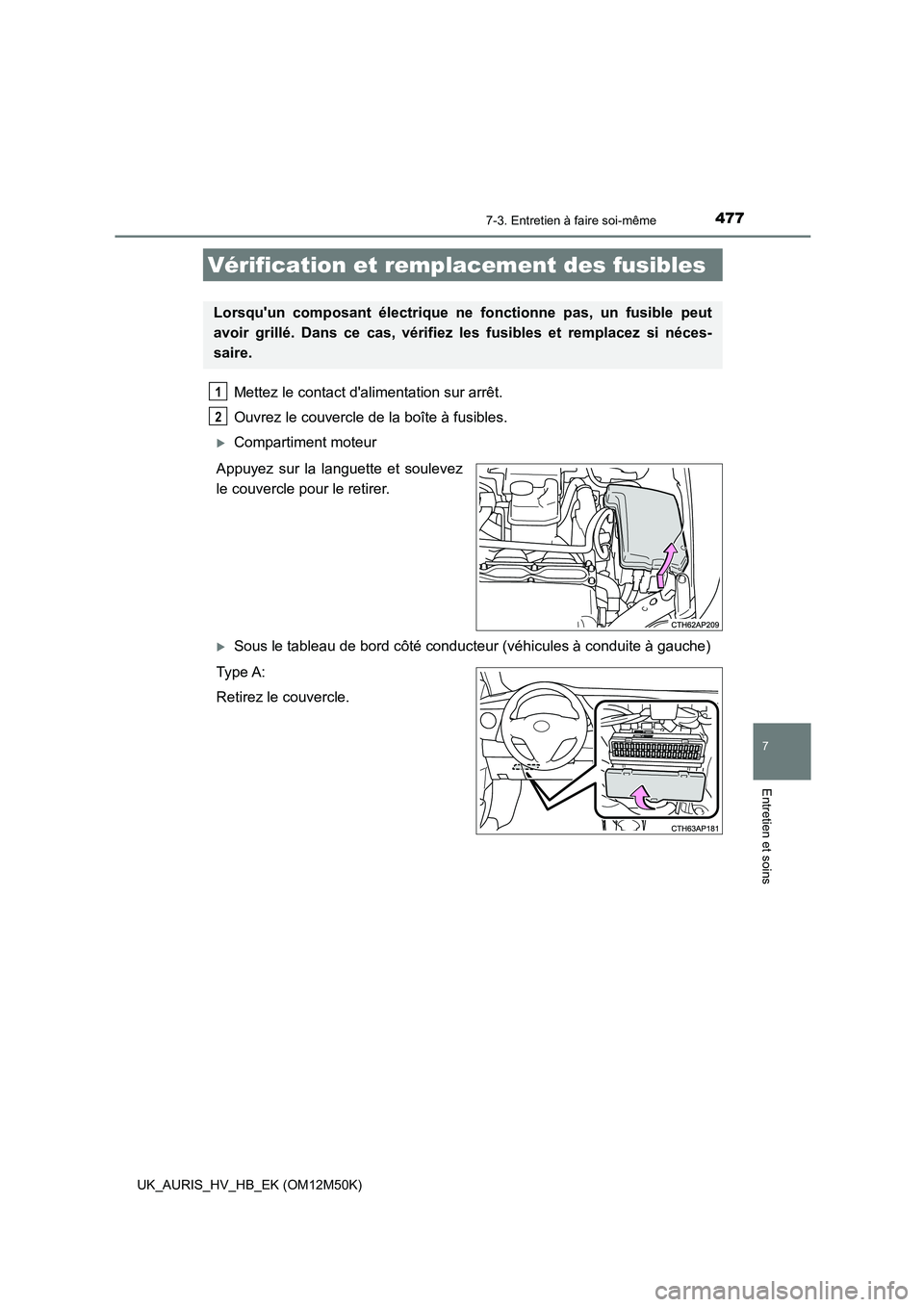 TOYOTA AURIS 2018  Notices Demploi (in French) 4777-3. Entretien à faire soi-même
7
Entretien et soins
UK_AURIS_HV_HB_EK (OM12M50K)
Mettez le contact dalimentation sur arrêt.  
Ouvrez le couvercle de la boîte à fusibles. 
Compartiment mot
