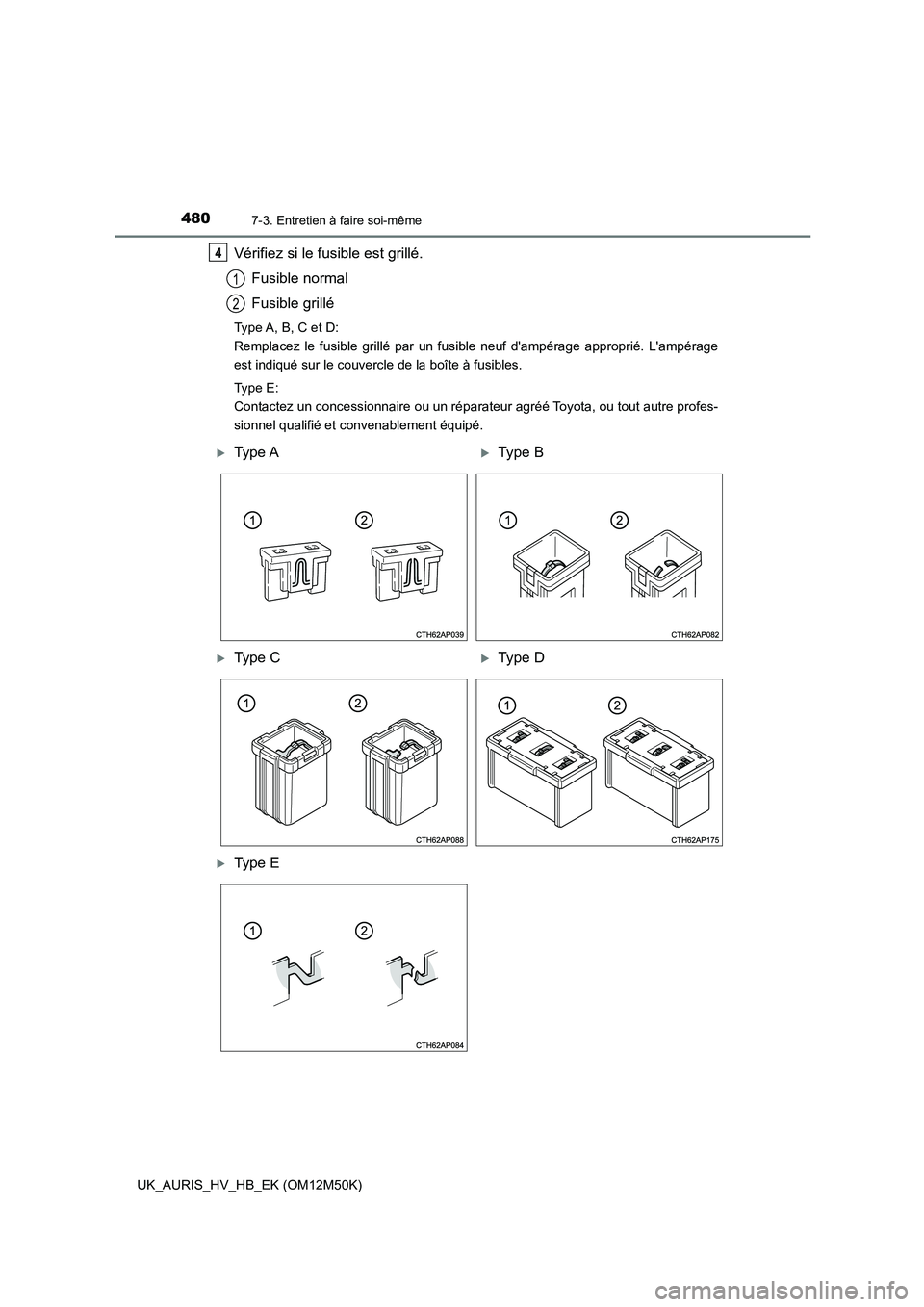 TOYOTA AURIS 2018  Notices Demploi (in French) 4807-3. Entretien à faire soi-même
UK_AURIS_HV_HB_EK (OM12M50K)
Vérifiez si le fusible est grillé. 
Fusible normal
Fusible grillé
Type A, B, C et D: 
Remplacez le fusible grillé par un fusible n