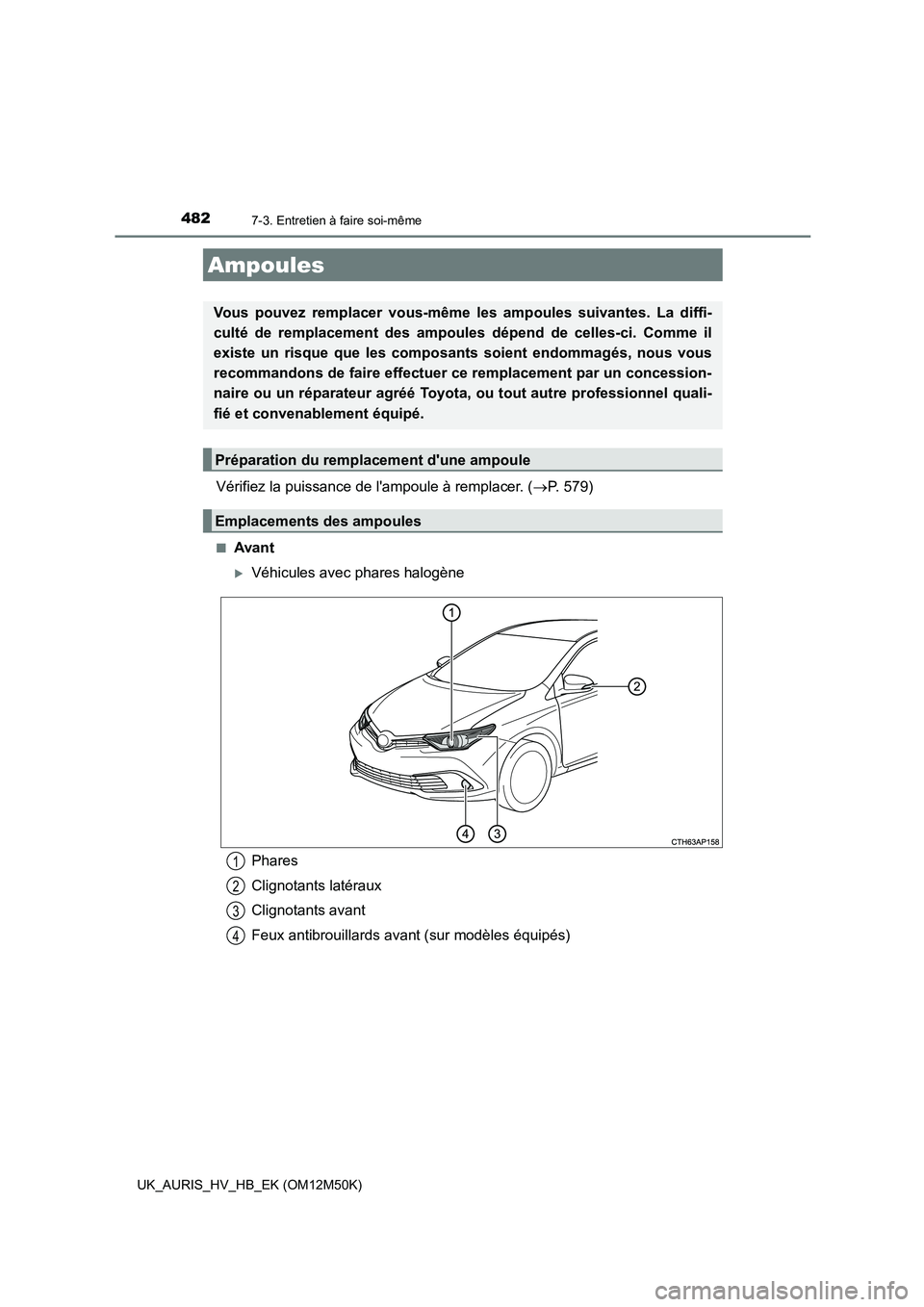TOYOTA AURIS 2018 Notices Demploi (in French) 4827-3. Entretien à faire soi-même
UK_AURIS_HV_HB_EK (OM12M50K)
Vérifiez la puissance de lampoule à remplacer. (P. 579)
■Avant
Véhicules avec phares halogène
Ampoules
Vous pouvez rempla TOYOTA AURIS 2018 Notices Demploi (in French) 4827-3. Entretien à faire soi-même
UK_AURIS_HV_HB_EK (OM12M50K)
Vérifiez la puissance de lampoule à remplacer. (P. 579)
■Avant
Véhicules avec phares halogène
Ampoules
Vous pouvez rempla