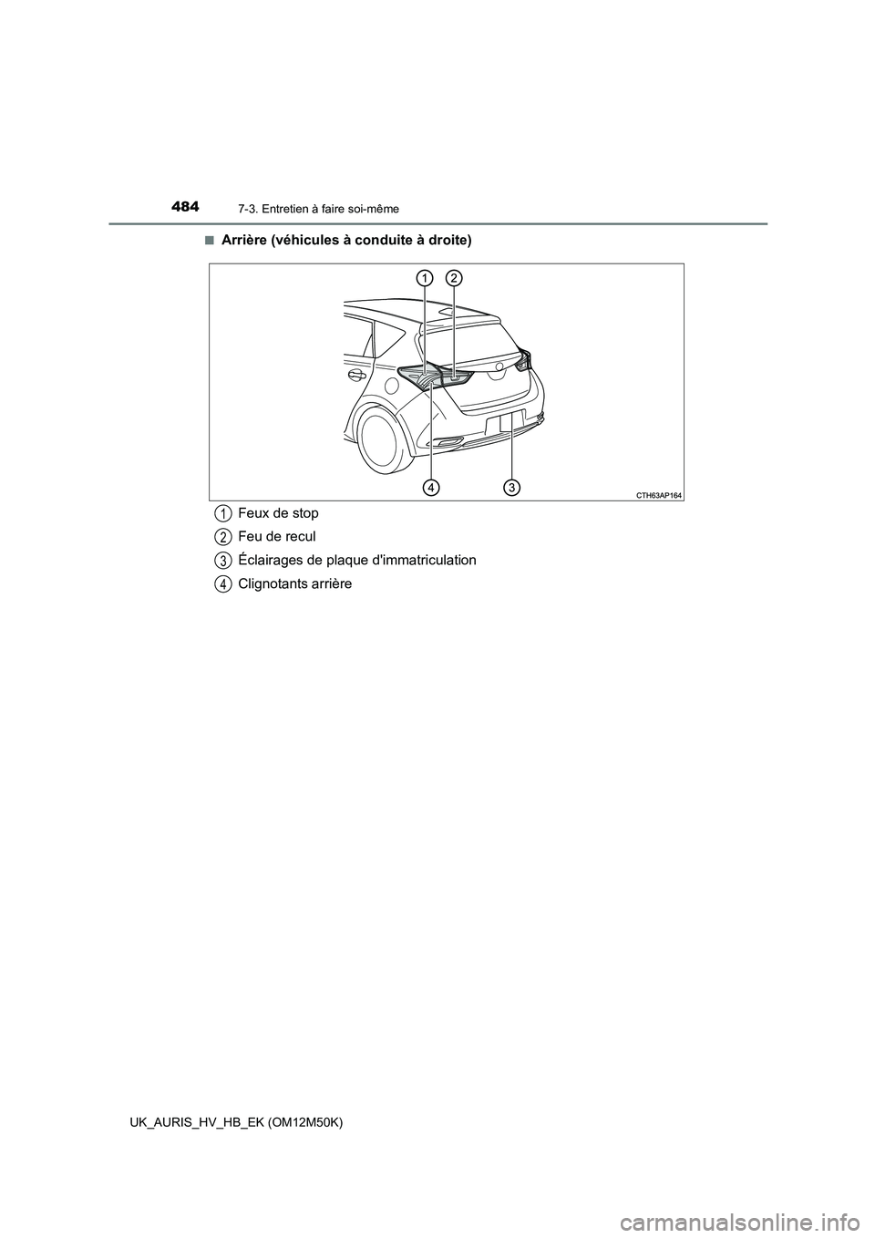 TOYOTA AURIS 2018 Notices Demploi (in French) 4847-3. Entretien à faire soi-même
UK_AURIS_HV_HB_EK (OM12M50K)
■Arrière (véhicules à conduite à droite)
Feux de stop
Feu de recul
Éclairages de plaque dimmatriculation
Clignotants arriè TOYOTA AURIS 2018 Notices Demploi (in French) 4847-3. Entretien à faire soi-même
UK_AURIS_HV_HB_EK (OM12M50K)
■Arrière (véhicules à conduite à droite)
Feux de stop
Feu de recul
Éclairages de plaque dimmatriculation
Clignotants arriè